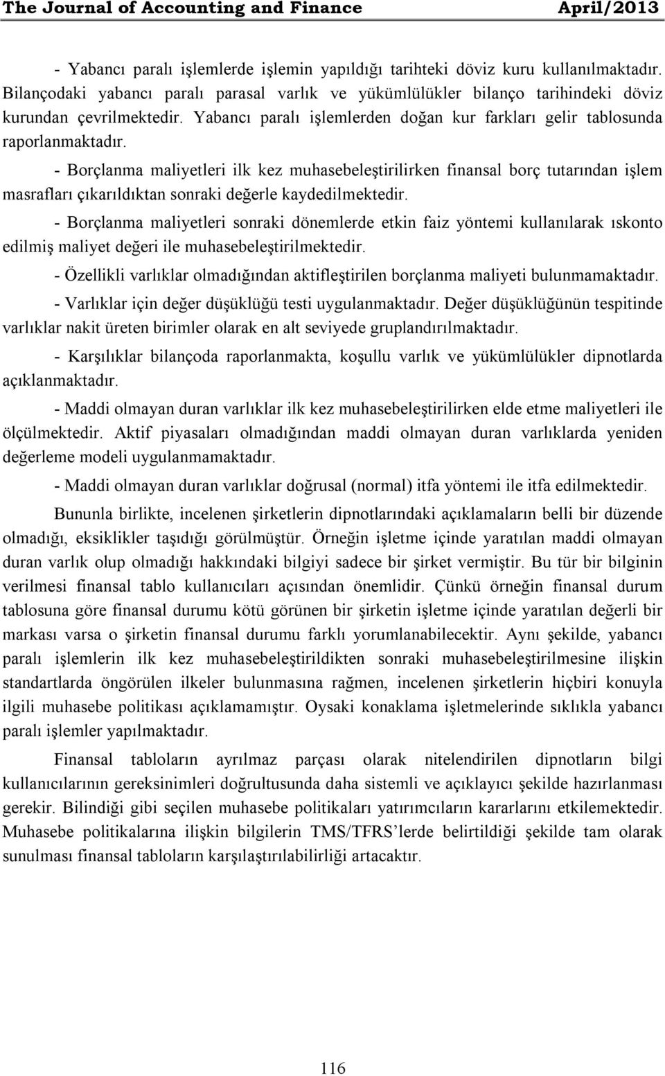 - Borçlanma maliyetleri ilk kez muhasebeleştirilirken finansal borç tutarından işlem masrafları çıkarıldıktan sonraki değerle kaydedilmektedir.