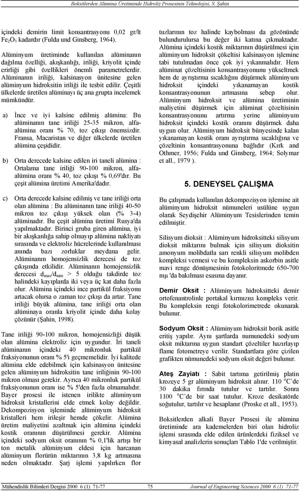 Alüminanın iriliği, kalsinasyon ünitesine gelen alüminyum hidroksitin iriliği ile tesbit edilir. Çeşitli ülkelerde üretilen alüminayı üç ana grupta incelemek mümkündür.