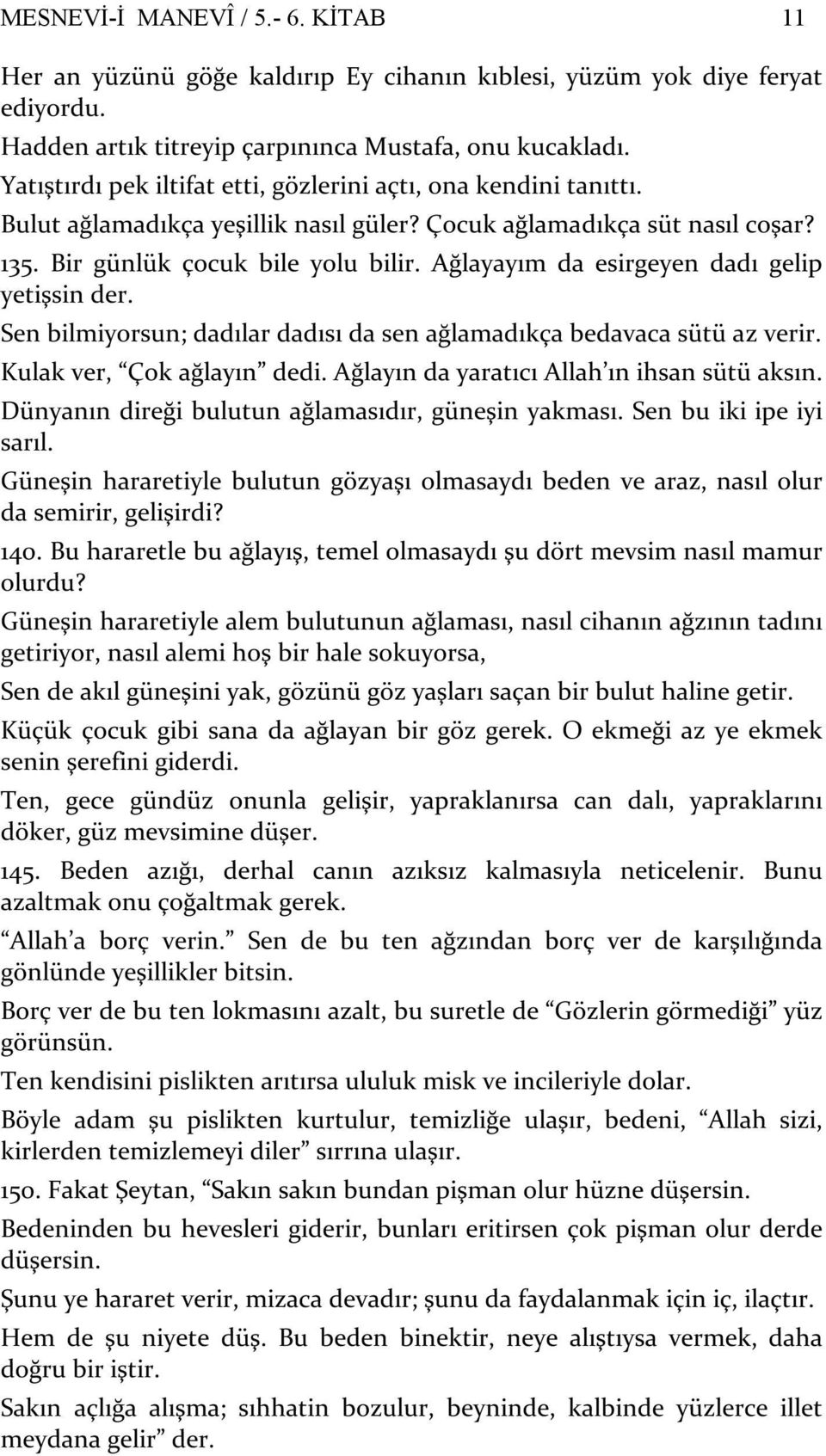 Ağlayayım da esirgeyen dadı gelip yetişsin der. Sen bilmiyorsun; dadılar dadısı da sen ağlamadıkça bedavaca sütü az verir. Kulak ver, Çok ağlayın dedi. Ağlayın da yaratıcı Allah ın ihsan sütü aksın.