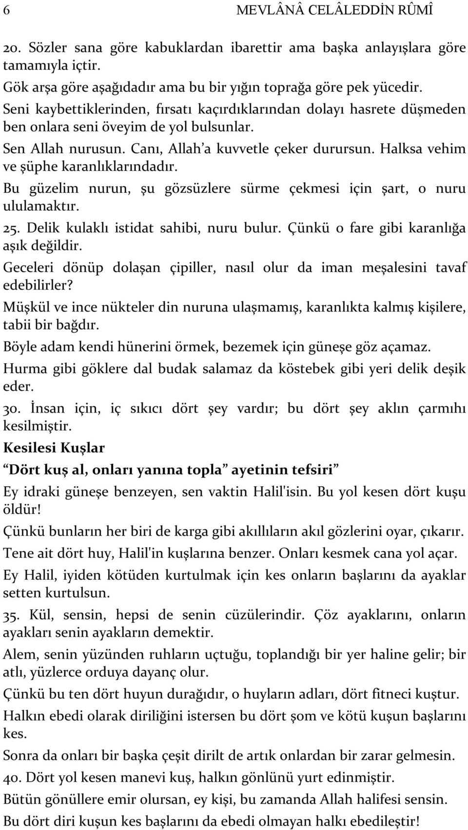 Halksa vehim ve şüphe karanlıklarındadır. Bu güzelim nurun, şu gözsüzlere sürme çekmesi için şart, o nuru ululamaktır. 25. Delik kulaklı istidat sahibi, nuru bulur.