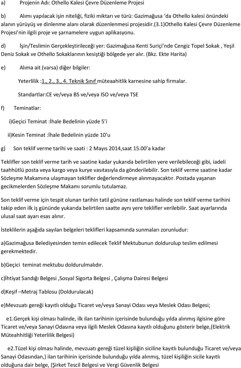 d) İşin/Teslimin Gerçekleştirileceği yer: Gazimağusa Kenti Suriçi nde Cengiz Topel Sokak, Yeşil Deniz Sokak ve Othello Sokaklarının kesiştiği bölgede yer alır. (Bkz.