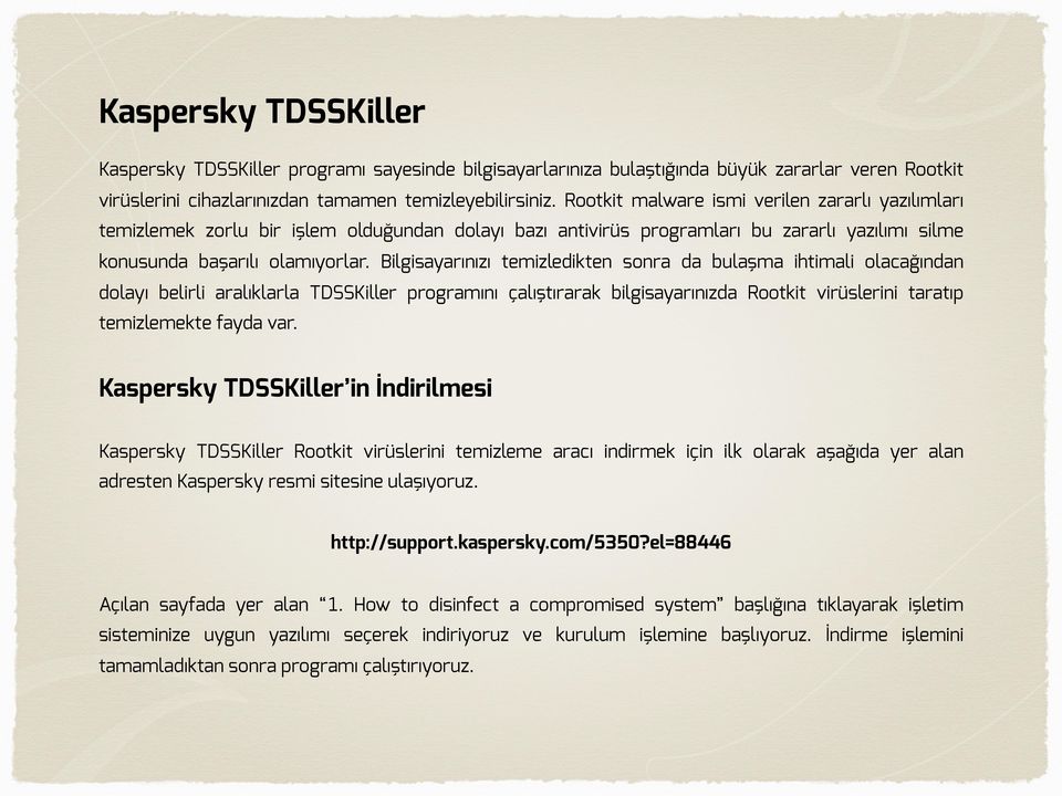 Bilgisayarınızı temizledikten sonra da bulaşma ihtimali olacağından dolayı belirli aralıklarla TDSSKiller programını çalıştırarak bilgisayarınızda Rootkit virüslerini taratıp temizlemekte fayda var.