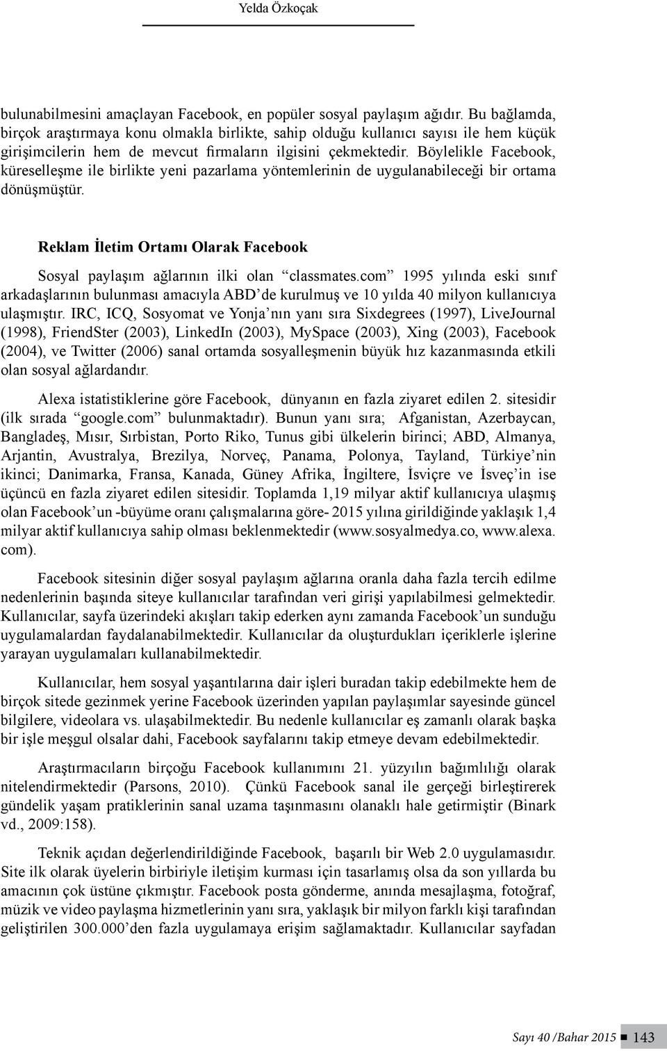 Böylelikle Facebook, küreselleşme ile birlikte yeni pazarlama yöntemlerinin de uygulanabileceği bir ortama dönüşmüştür.