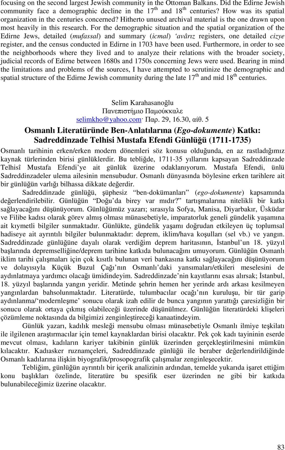 For the demographic situation and the spatial organization of the Edirne Jews, detailed (mufassal) and summary (icmal) avârız registers, one detailed cizye register, and the census conducted in