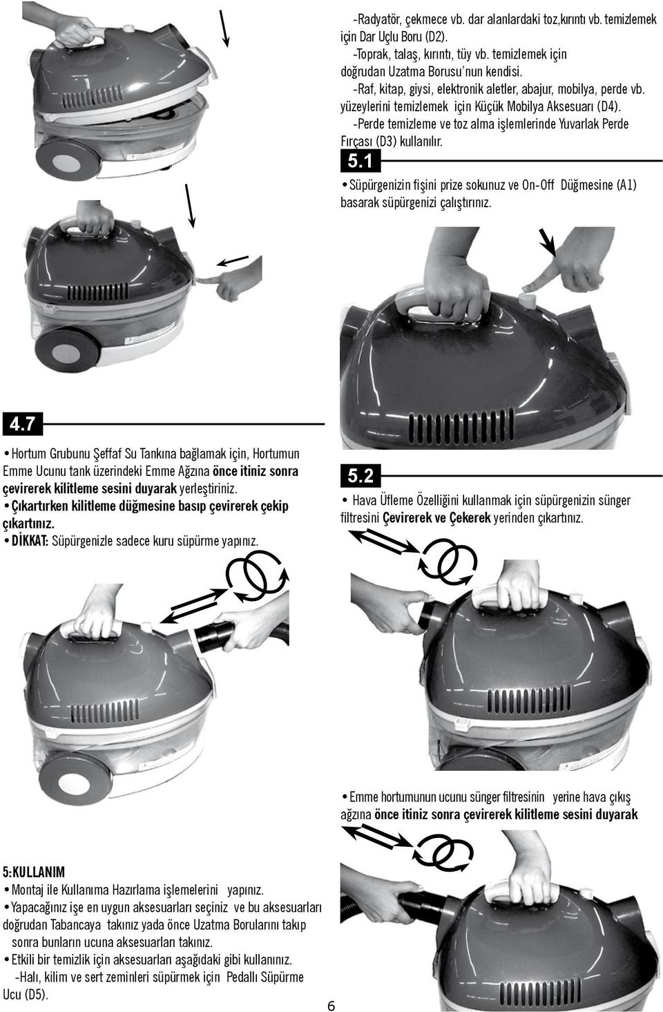 -Perde temizleme ve toz alma işlemlerinde Yuvarlak Perde Fırçası (D3) kullanılır. 5.1 Süpürgenizin fişini prize sokunuz ve On-Off Düğmesine (A1) basarak süpürgenizi çalıştırınız. 4.