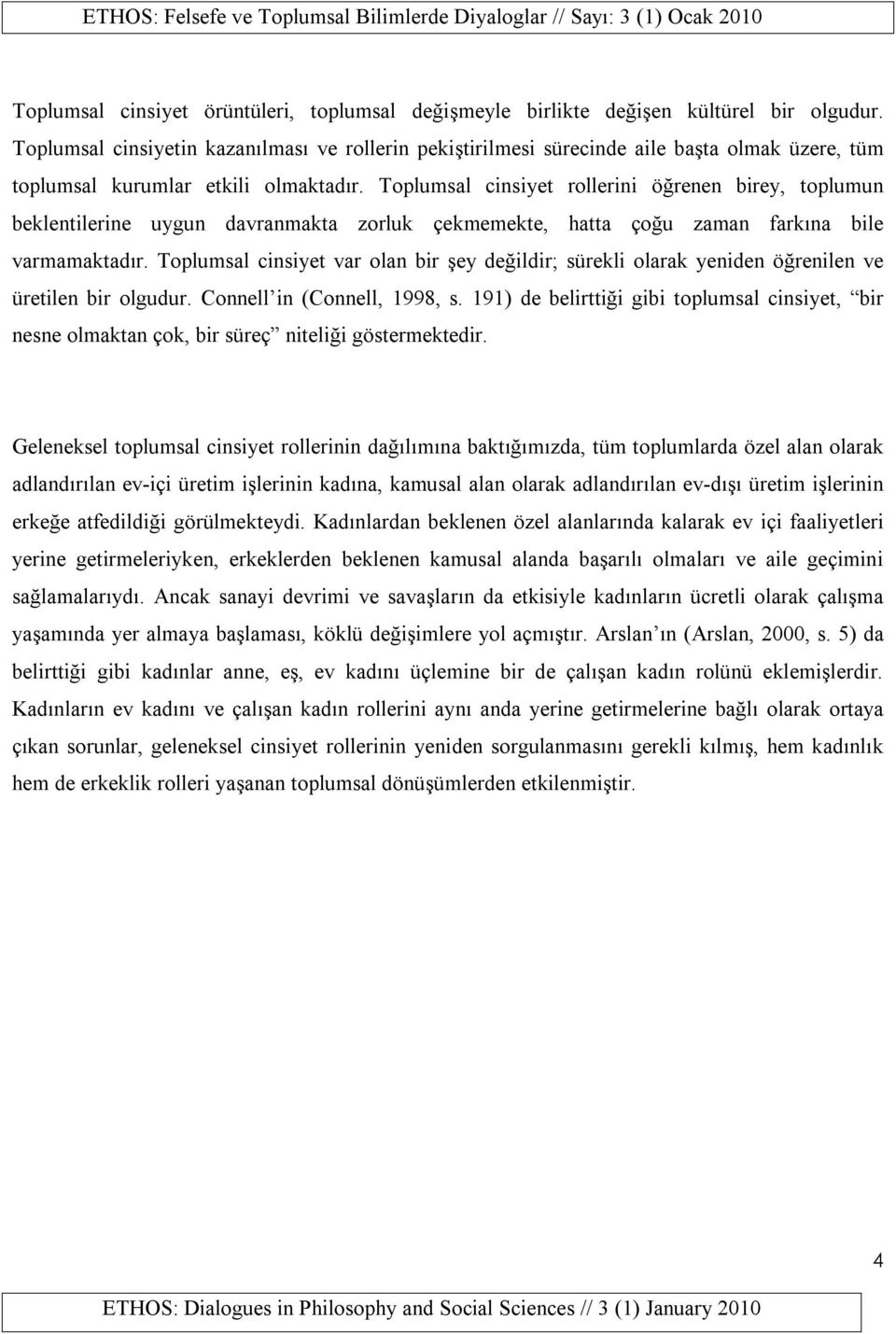 Toplumsal cinsiyet rollerini öğrenen birey, toplumun beklentilerine uygun davranmakta zorluk çekmemekte, hatta çoğu zaman farkına bile varmamaktadır.