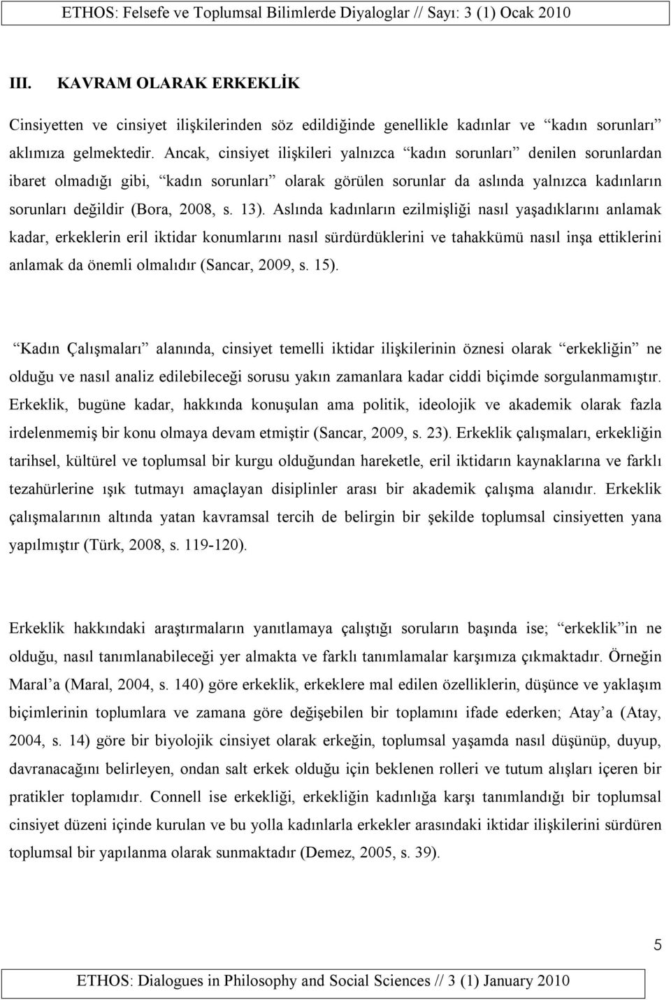 13). Aslında kadınların ezilmişliği nasıl yaşadıklarını anlamak kadar, erkeklerin eril iktidar konumlarını nasıl sürdürdüklerini ve tahakkümü nasıl inşa ettiklerini anlamak da önemli olmalıdır