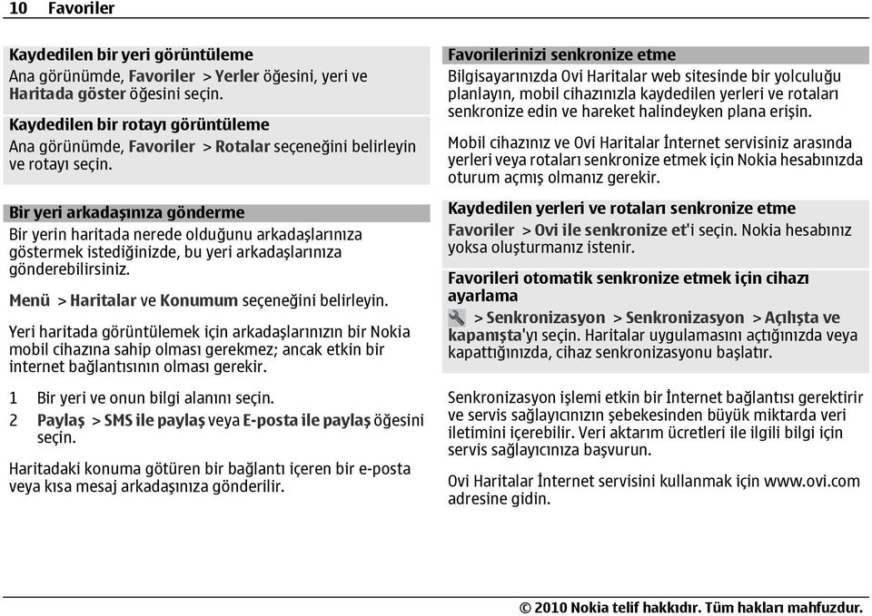 Bir yeri arkadaşınıza gönderme Bir yerin haritada nerede olduğunu arkadaşlarınıza göstermek istediğinizde, bu yeri arkadaşlarınıza gönderebilirsiniz. Menü > Haritalar ve Konumum seçeneğini belirleyin.