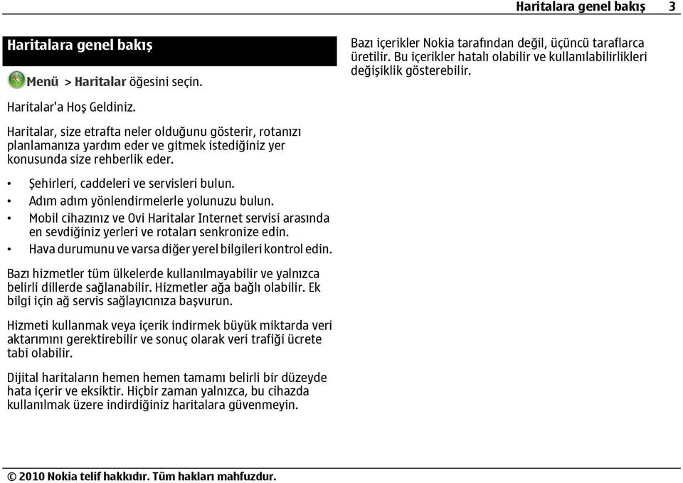 Haritalar, size etrafta neler olduğunu gösterir, rotanızı planlamanıza yardım eder ve gitmek istediğiniz yer konusunda size rehberlik eder. Şehirleri, caddeleri ve servisleri bulun.