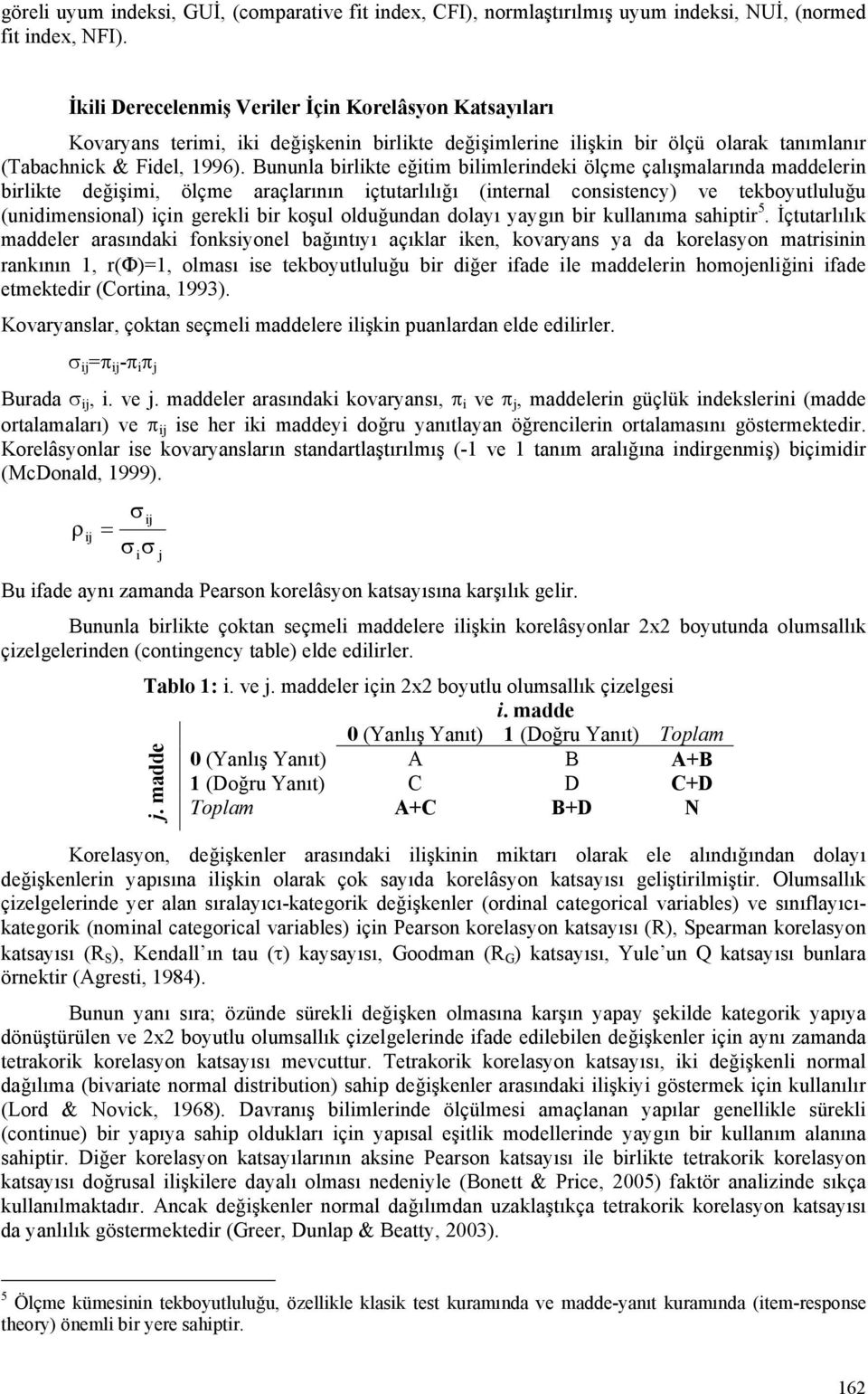 Bununla birlikte eğitim bilimlerindeki ölçme çalışmalarında maddelerin birlikte değişimi, ölçme araçlarının içtutarlılığı (internal consistency) ve tekboyutluluğu (unidimensional) için gerekli bir