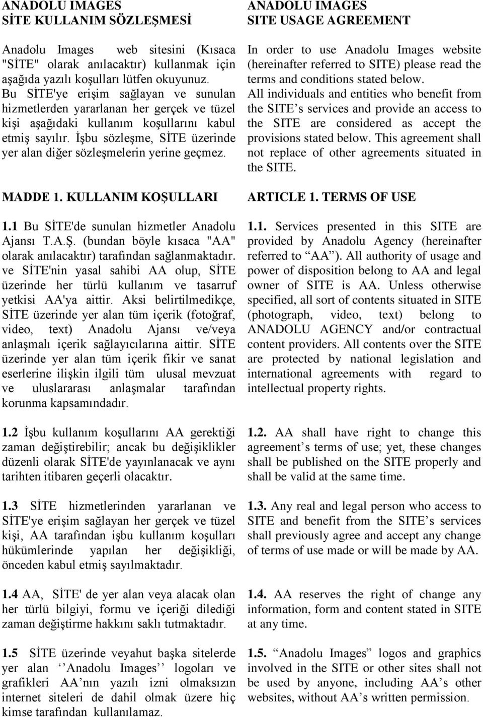 İşbu sözleşme, SİTE üzerinde yer alan diğer sözleşmelerin yerine geçmez. MADDE 1. KULLANIM KOŞULLARI 1.1 Bu SİTE'de sunulan hizmetler Anadolu Ajansı T.A.Ş. (bundan böyle kısaca "AA" olarak anılacaktır) tarafından sağlanmaktadır.