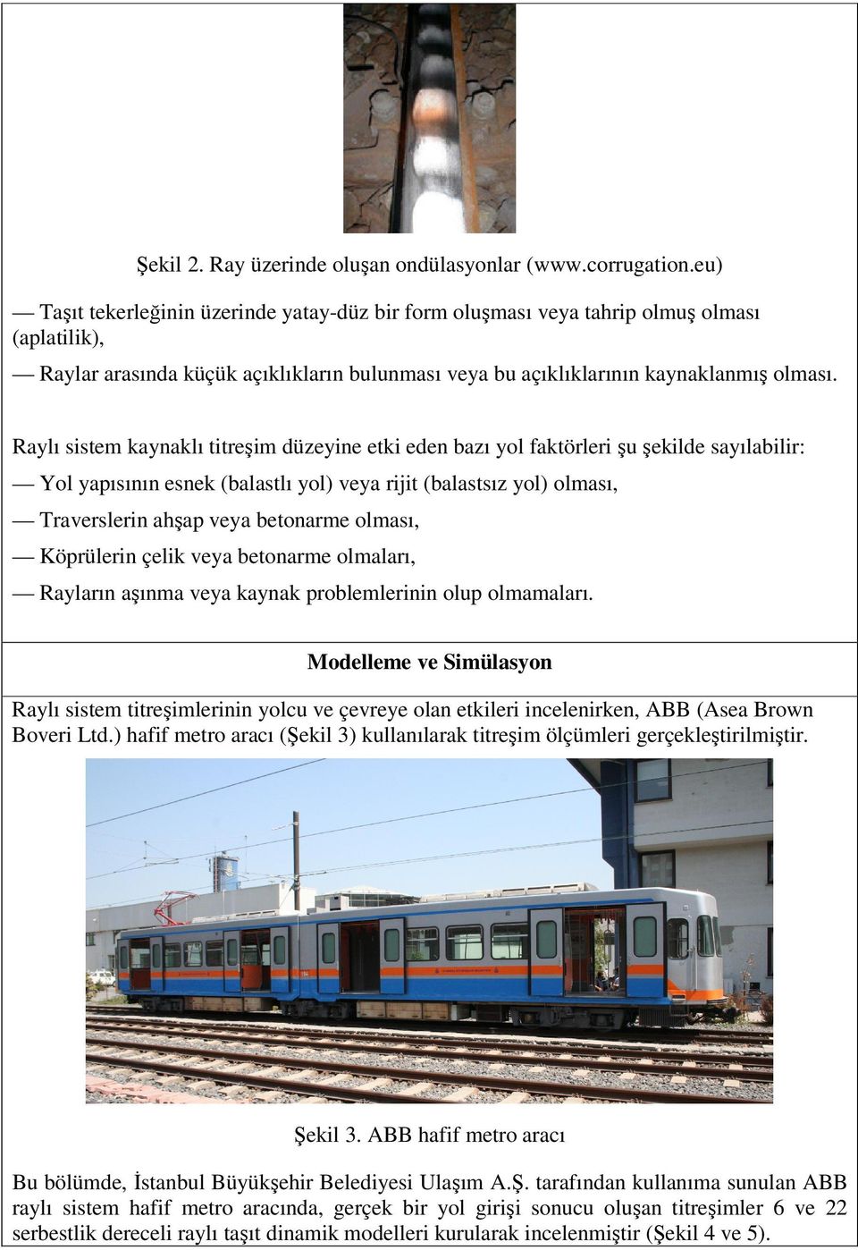 Raylı sistem kaynaklı titreşim düzeyine etki eden bazı yol faktörleri şu şekilde sayılabilir: Yol yapısının esnek (balastlı yol) veya rijit (balastsız yol) olması, Traverslerin ahşap veya betonarme