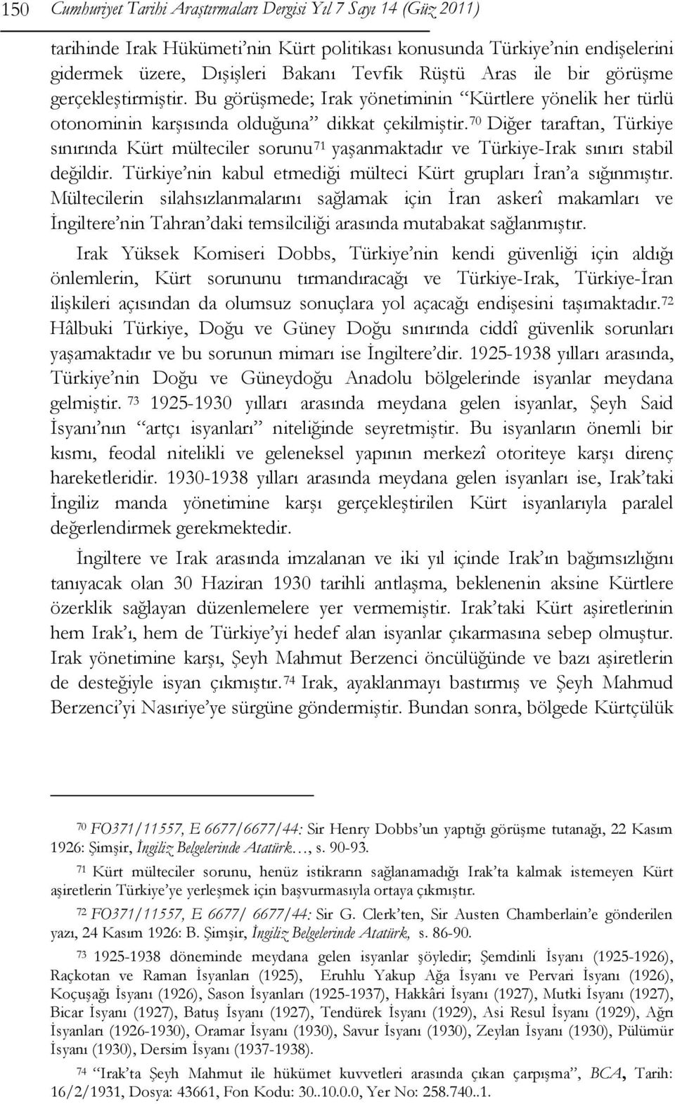 70 Diğer taraftan, Türkiye sınırında Kürt mülteciler sorunu 71 yaşanmaktadır ve Türkiye-Irak sınırı stabil değildir. Türkiye nin kabul etmediği mülteci Kürt grupları İran a sığınmıştır.