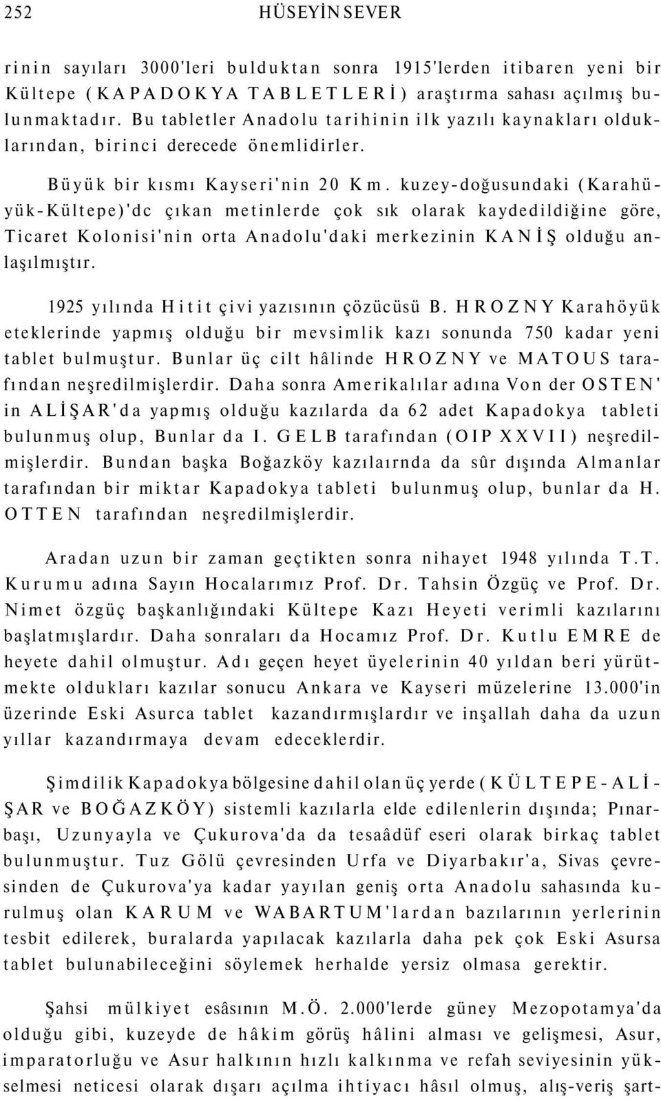 kuzey-doğusundaki (Karahüyük-Kültepe)'dc çıkan metinlerde çok sık olarak kaydedildiğine göre, Ticaret Kolonisi'nin orta Anadolu'daki merkezinin KANİŞ olduğu anlaşılmıştır.