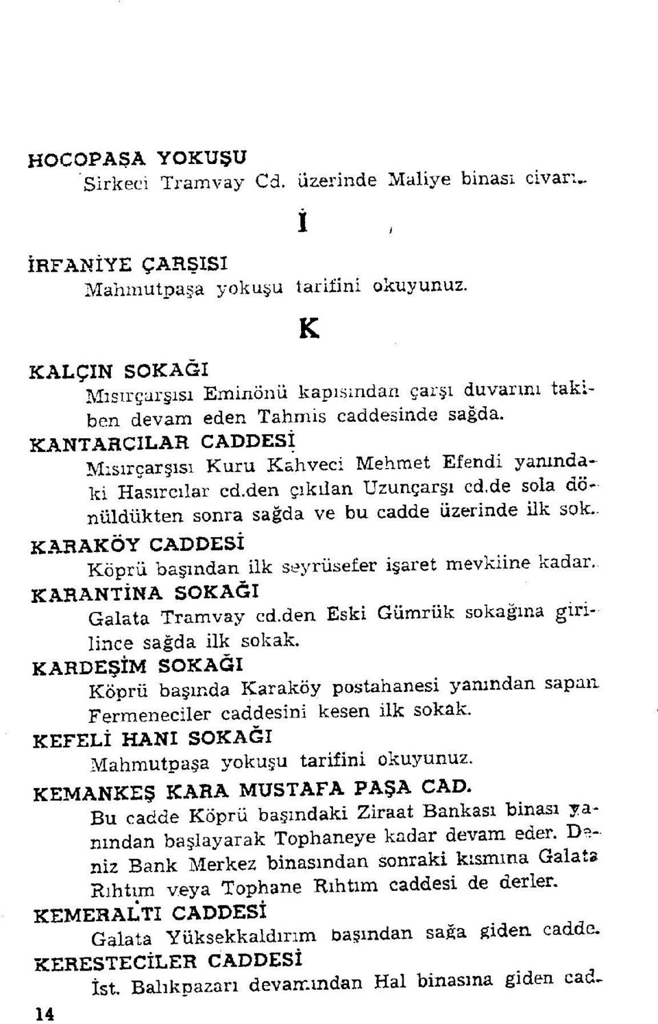 den çıkılan Uzunçarşı cd.de sola dönüldükten sonra sağda ve bu cadde üzerinde ilk sok.. KARAKÖY CADDESİ Köprü başından ilk seyrüsefer işaret mevkiine kadar. KARANTİNA SOKAĞI Galata Tramvay cd.