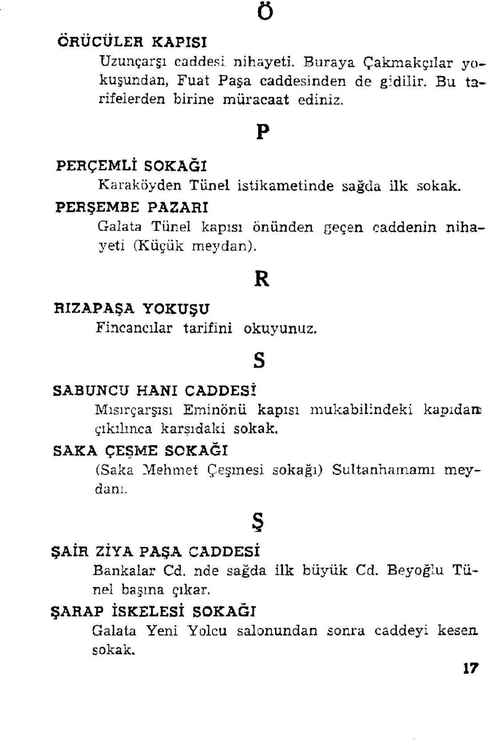 R RIZAPAŞA YOKUŞU Fincancılar tarifini okuyunuz. SABUNCU HANI CADDESİ Mısırçarşısı Eminönü kapısı mukabilindeki çıkılmca karşıdaki sokak.