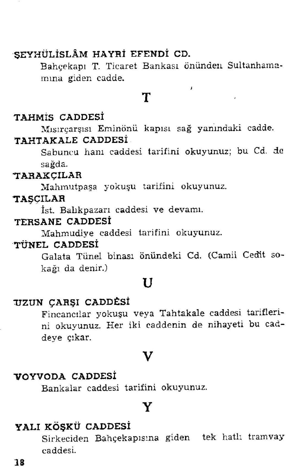 TERSANE CADDESİ Mahmudiye caddesi tarifini okuyunuz. TÜNEL CADDESİ Galata Tünel binası önündeki Cd. (Camii Cedit so kağı da denir.