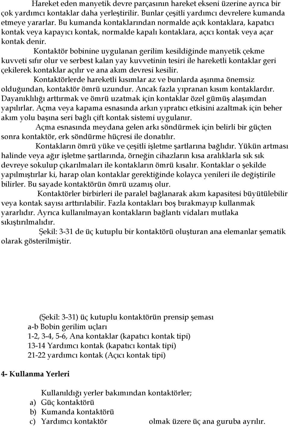 Kontaktör bobinine uygulanan gerilim kesildiğinde manyetik çekme kuvveti sıfır olur ve serbest kalan yay kuvvetinin tesiri ile hareketli kontaklar geri çekilerek kontaklar açılır ve ana akım devresi