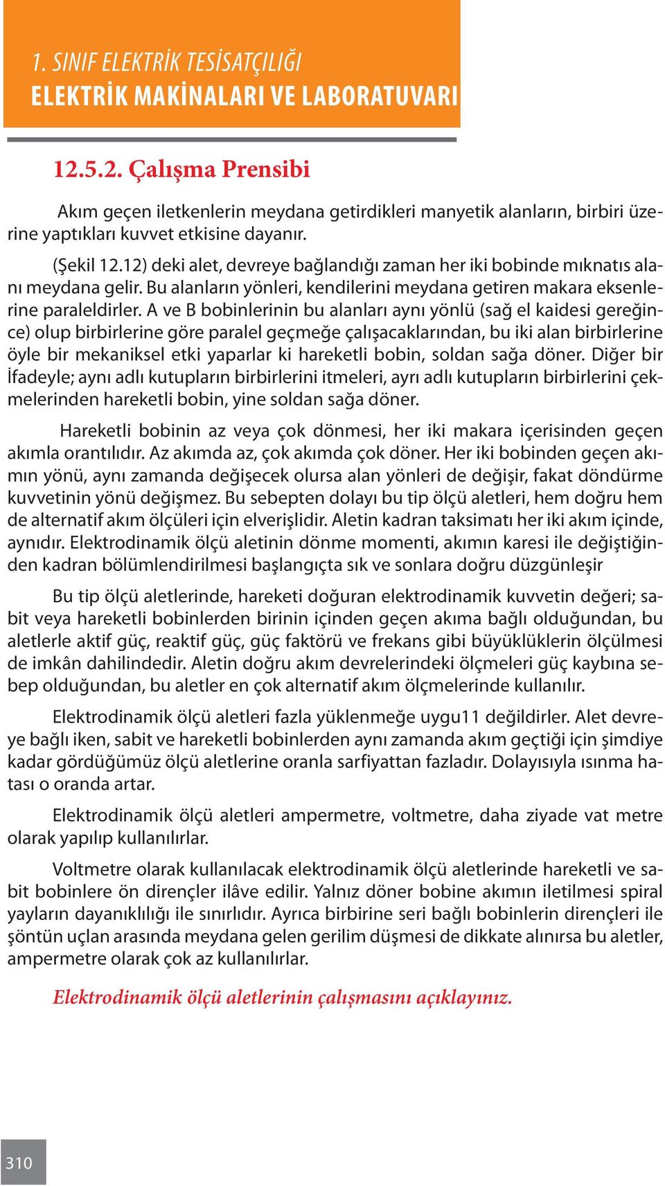 A ve B bobinlerinin bu alanları aynı yönlü (sağ el kaidesi gereğince) olup birbirlerine göre paralel geçmeğe çalışacaklarından, bu iki alan birbirlerine öyle bir mekaniksel etki yaparlar ki hareketli