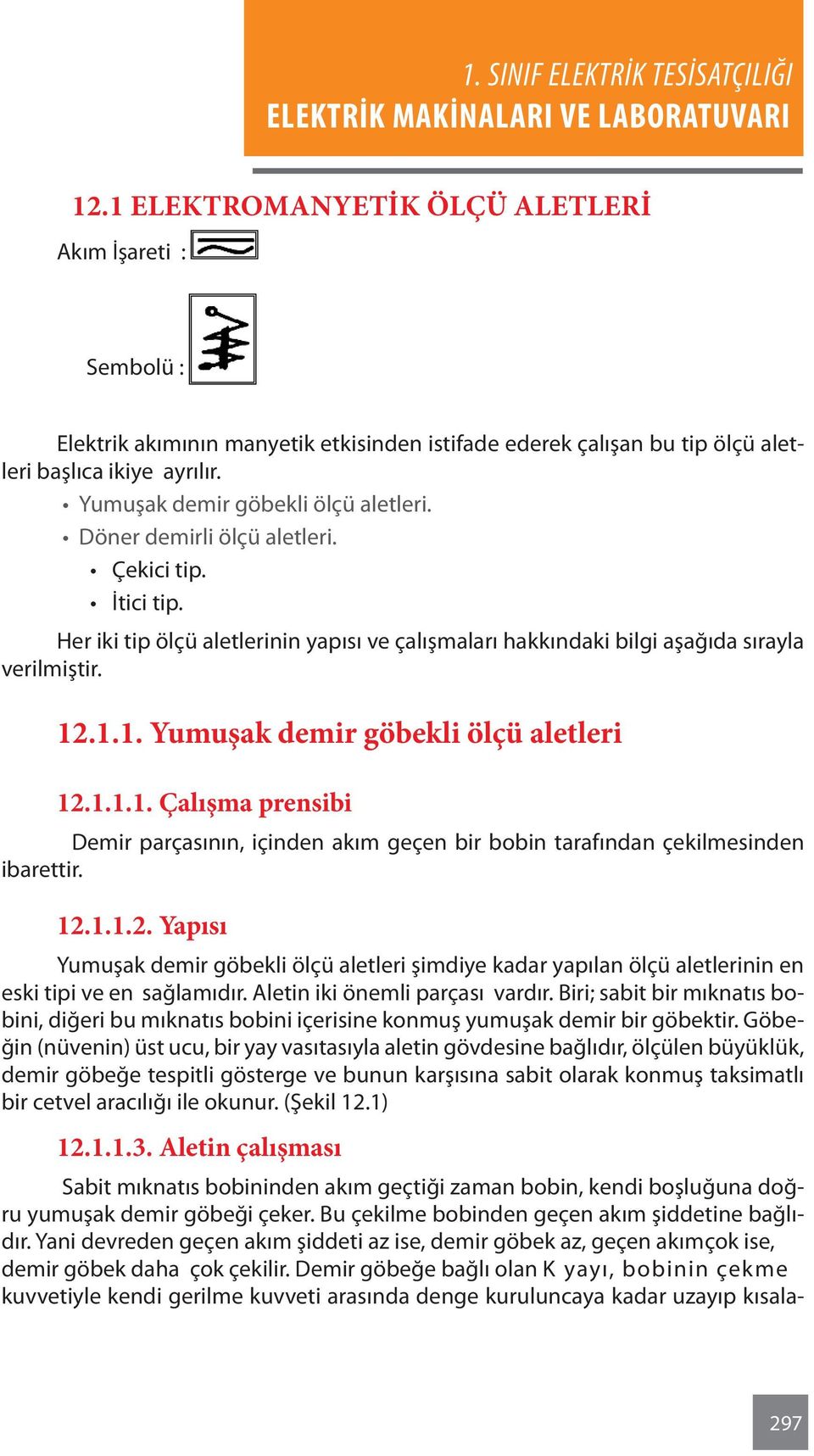 .1.1. Yumuşak demir göbekli ölçü aletleri 12.1.1.1. Çalışma prensibi Demir parçasının, içinden akım geçen bir bobin tarafından çekilmesinden ibarettir. 12.1.1.2. Yapısı Yumuşak demir göbekli ölçü aletleri şimdiye kadar yapılan ölçü aletlerinin en eski tipi ve en sağlamıdır.