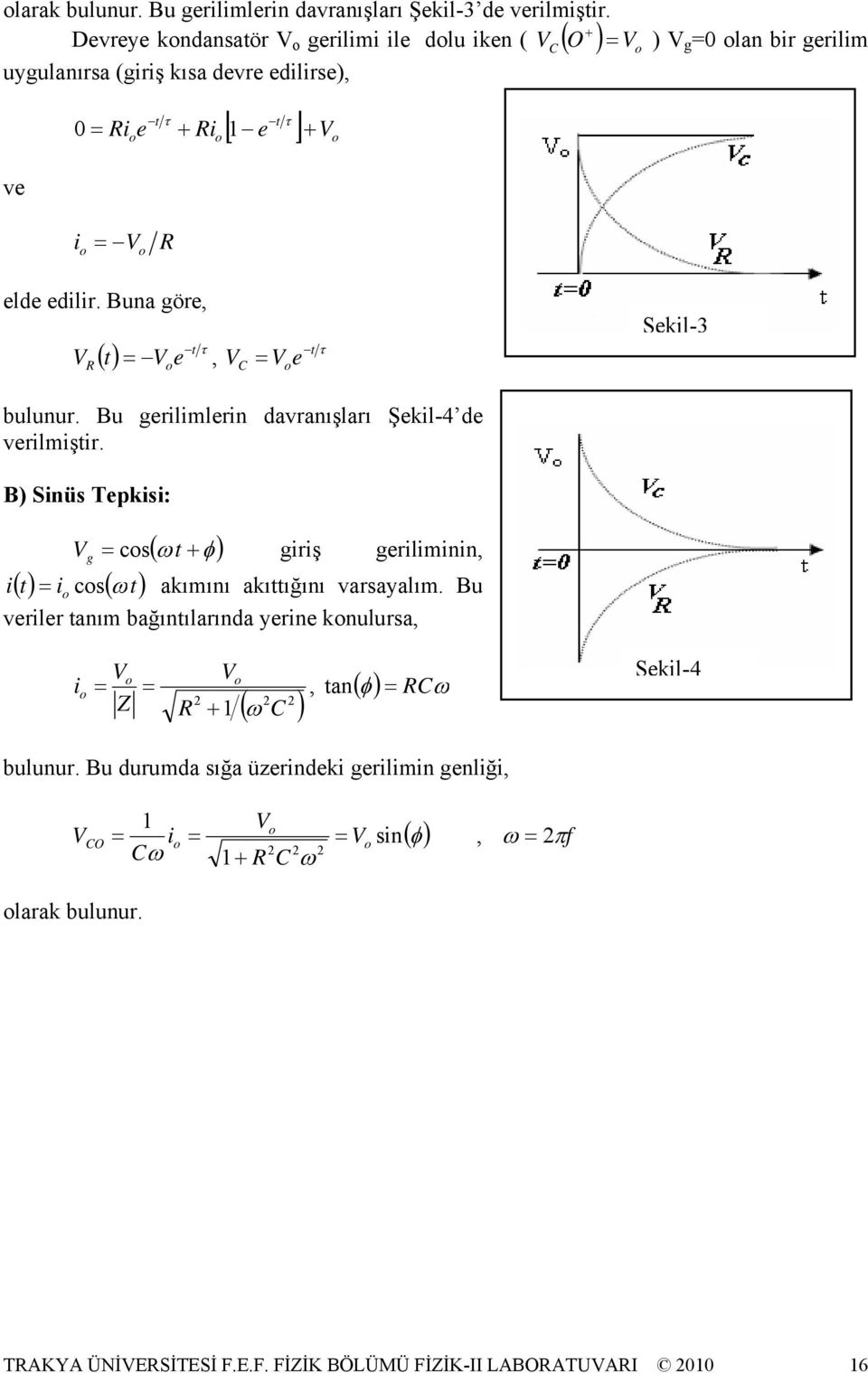 Buna göre, V R t τ () t V e =, V o C = V e t τ o Şekil-3 bulunur. Bu gerilimlerin davranışları Şekil-4 de verilmiştir.