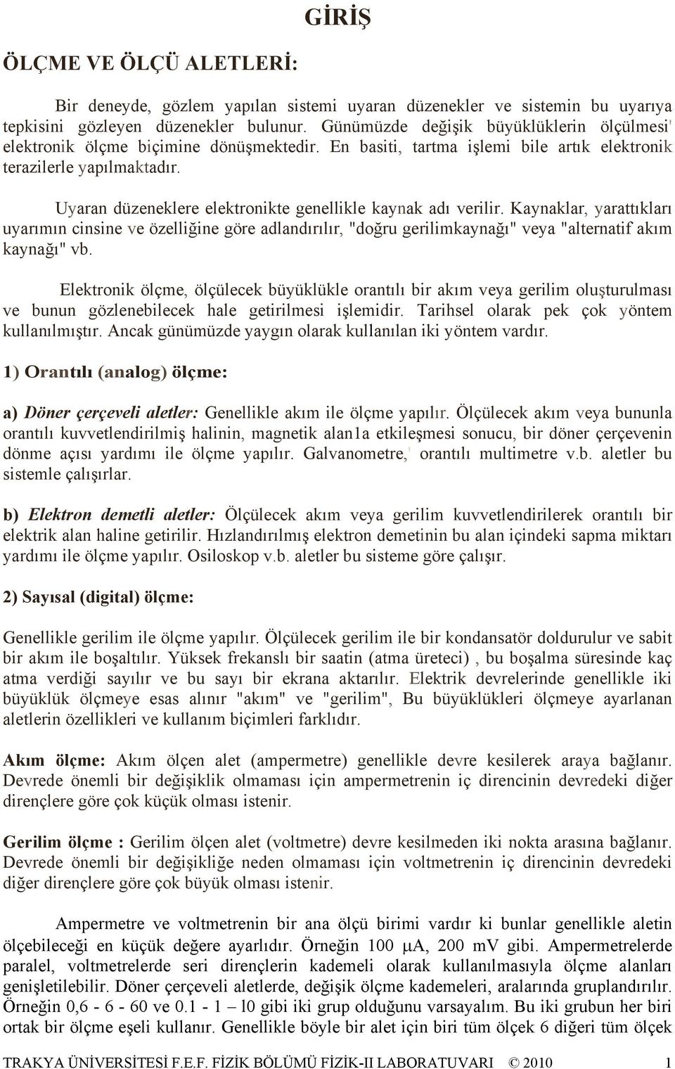 Uyaran düzeneklere elektronikte genellikle kaynak adı verilir. Kaynaklar, yarattıkları uyarımın cinsine ve özelliğine göre adlandırılır, "doğru gerilimkaynağı" veya "alternatif akım kaynağı" vb.