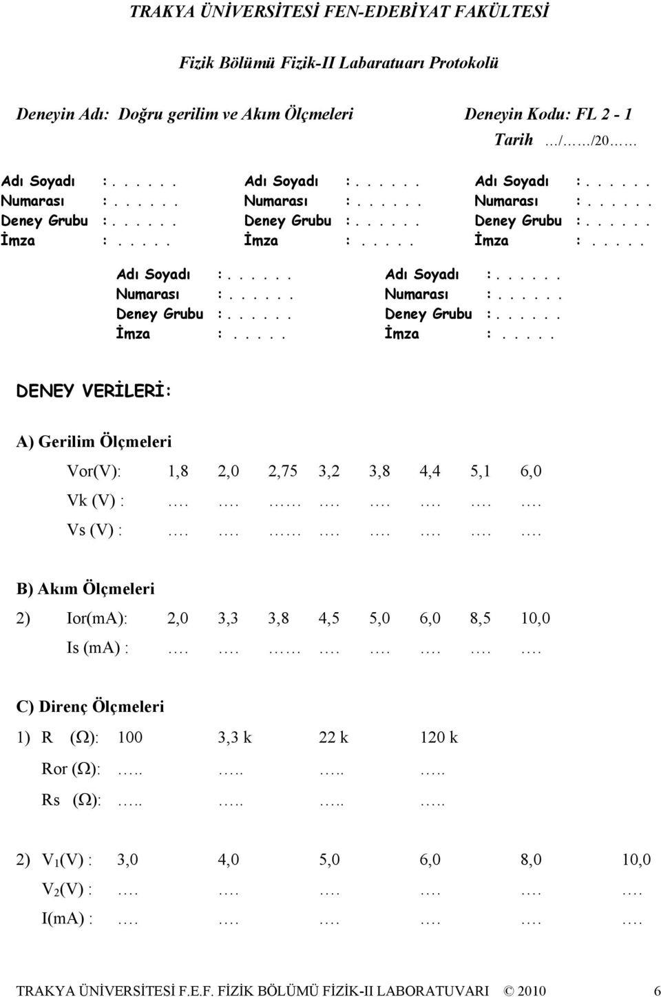 ...... Vs (V) :....... B) Akım Ölçmeleri 2) Ior(mA): 2,0 3,3 3,8 4,5 5,0 6,0 8,5 0,0 Is (ma) :....... C) Direnç Ölçmeleri ) R (Ω): 00 3,3 k 22 k 20 k Ror (Ω):........ Rs (Ω):.