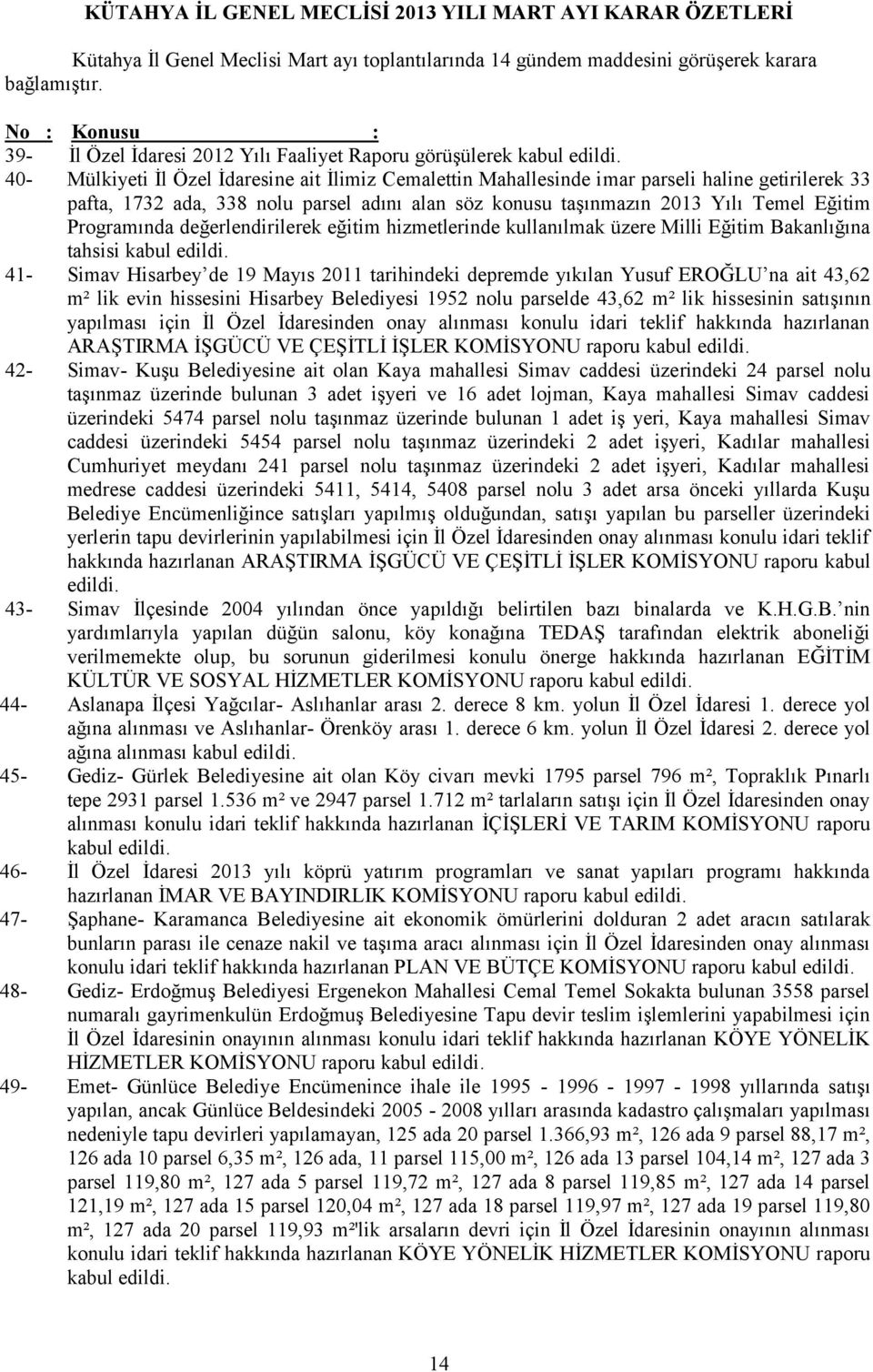 Temel Eğitim Programında değerlendirilerek eğitim hizmetlerinde kullanılmak üzere Milli Eğitim Bakanlığına tahsisi kabul 41- Simav Hisarbey de 19 Mayıs 2011 tarihindeki depremde yıkılan Yusuf EROĞLU