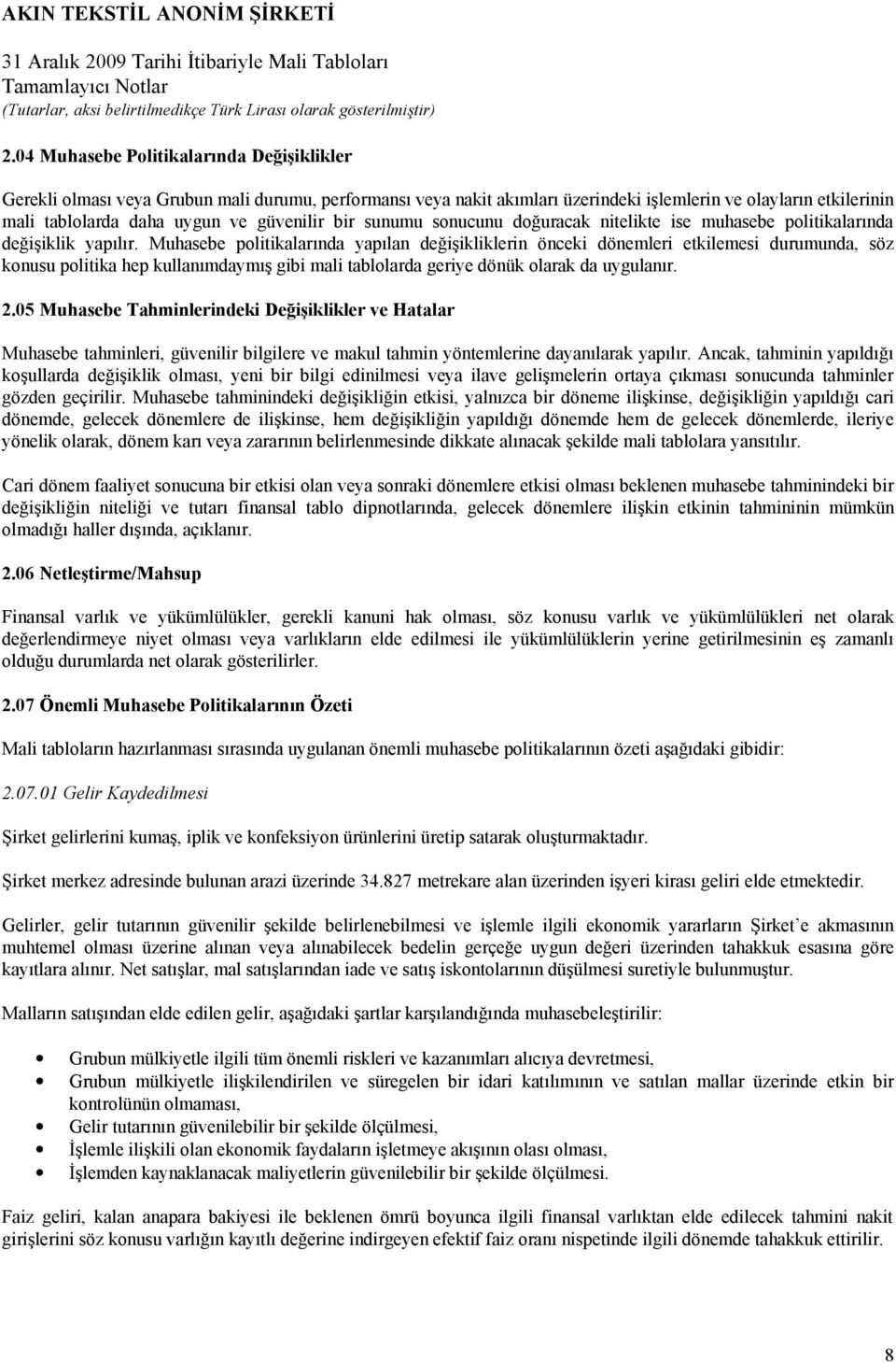 Muhasebe politikalarında yapılan değişikliklerin önceki dönemleri etkilemesi durumunda, söz konusu politika hep kullanımdaymış gibi mali tablolarda geriye dönük olarak da uygulanır. 2.