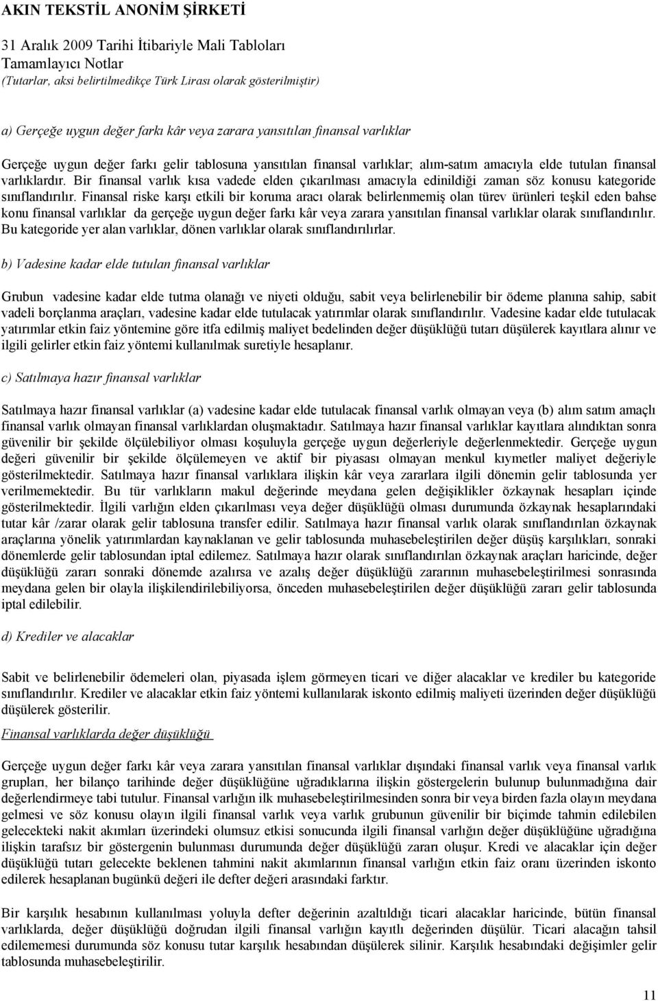 Finansal riske karşı etkili bir koruma aracı olarak belirlenmemiş olan türev ürünleri teşkil eden bahse konu finansal varlıklar da gerçeğe uygun değer farkı kâr veya zarara yansıtılan finansal