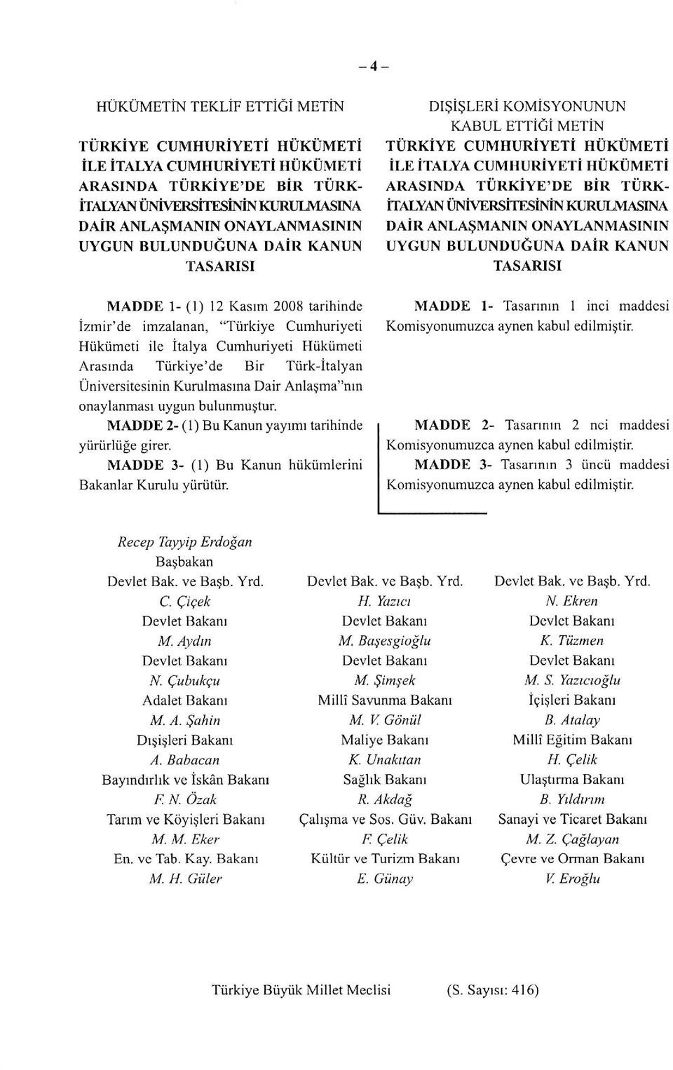 KURULMASINA DAİR ANLAŞMANIN ONAYLANMASININ UYGUN BULUNDUĞUNA DAİR KANUN TASARISI MADDE 1- (1) 12 Kasım 2008 tarihinde İzmir'de imzalanan, "Türkiye Cumhuriyeti Hükümeti ile İtalya Cumhuriyeti Hükümeti