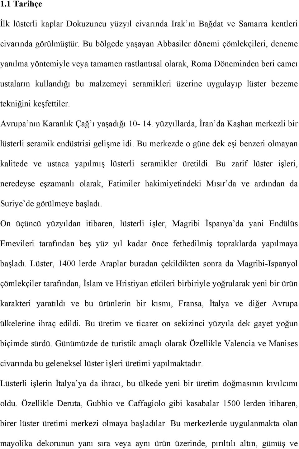 uygulayıp lüster bezeme tekniğini keşfettiler. Avrupa nın Karanlık Çağ ı yaşadığı 10-14. yüzyıllarda, İran da Kaşhan merkezli bir lüsterli seramik endüstrisi gelişme idi.