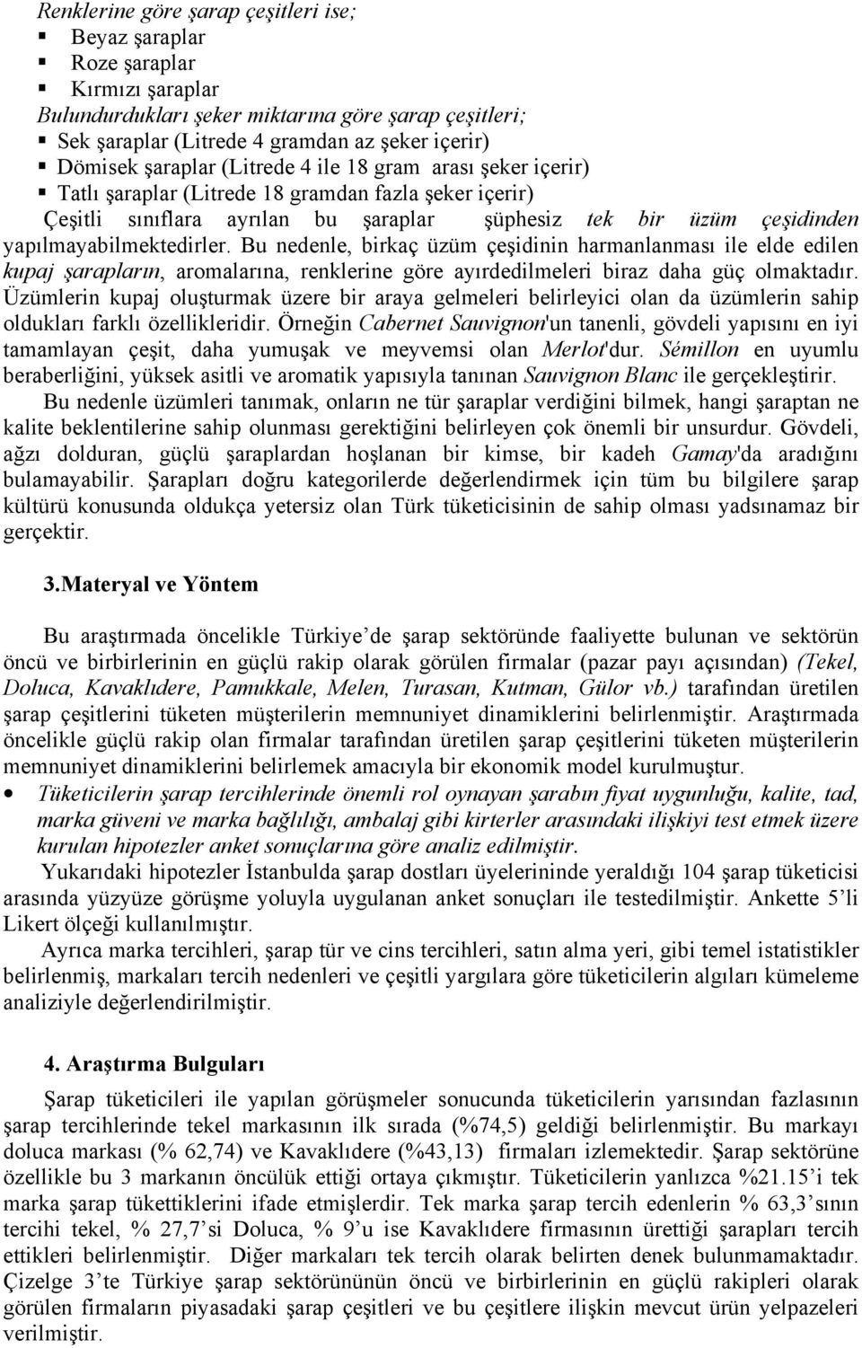 Bu nedenle, birkaç üzüm çeşidinin harmanlanması ile elde edilen kupaj şarapların, aromalarına, renklerine göre ayırdedilmeleri biraz daha güç olmaktadır.