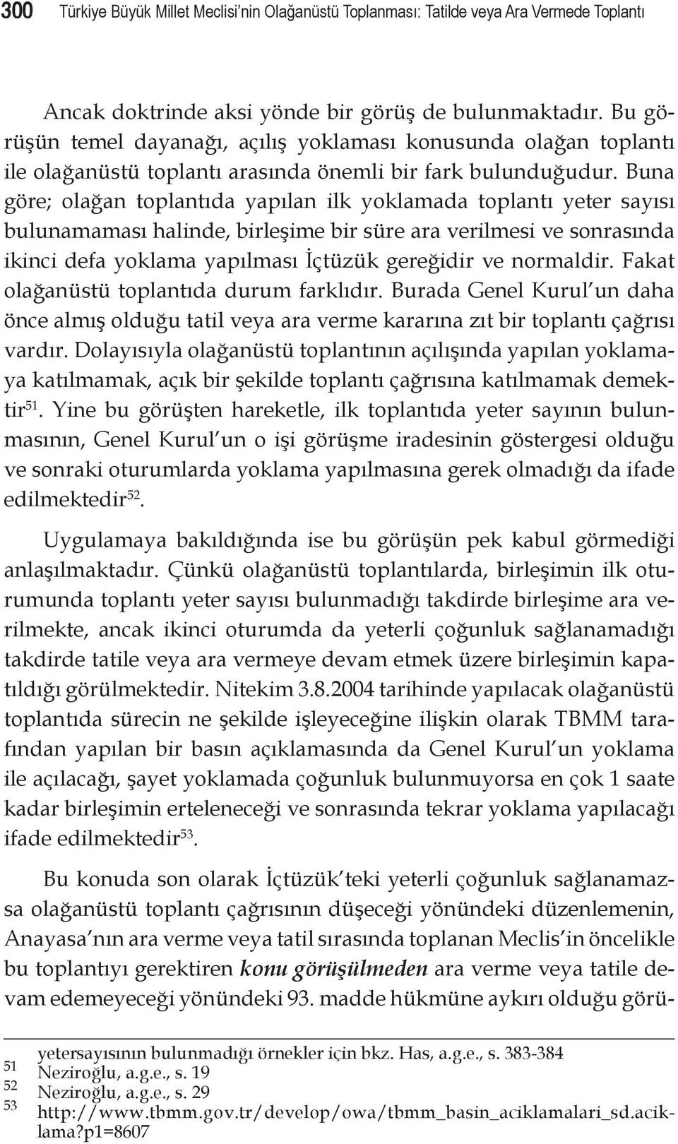 Buna göre; olağan toplantıda yapılan ilk yoklamada toplantı yeter sayısı bulunamaması halinde, birleşime bir süre ara verilmesi ve sonrasında ikinci defa yoklama yapılması İçtüzük gereğidir ve