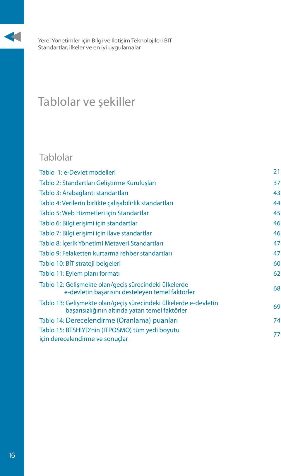 Tablo 7: Bilgi erişimi için ilave standartlar 46 Tablo 8: İçerik Yönetimi Metaveri Standartları 47 Tablo 9: Felaketten kurtarma rehber standartları 47 Tablo 10: BİT strateji belgeleri 60 Tablo 11: