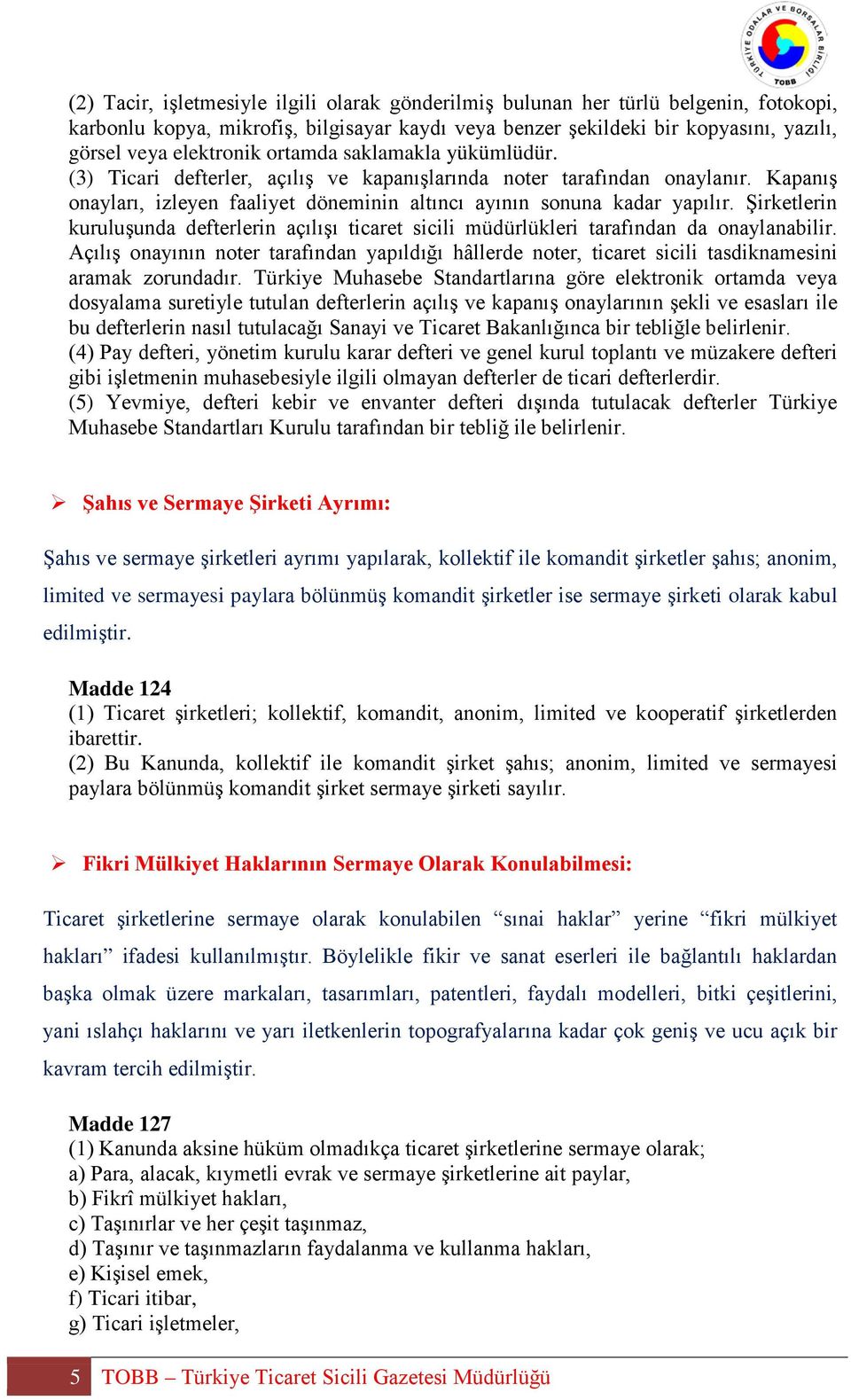 Şirketlerin kuruluşunda defterlerin açılışı ticaret sicili müdürlükleri tarafından da onaylanabilir.