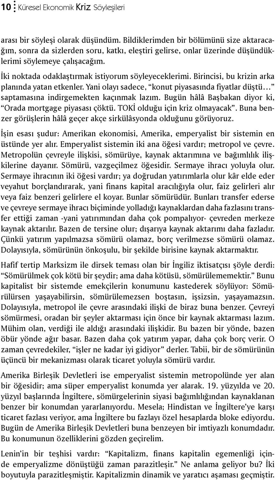 İki noktada odaklaştırmak istiyorum söyleyeceklerimi. Birincisi, bu krizin arka planında yatan etkenler. Yani olayı sadece, konut piyasasında fiyatlar düştü saptamasına indirgemekten kaçınmak lazım.