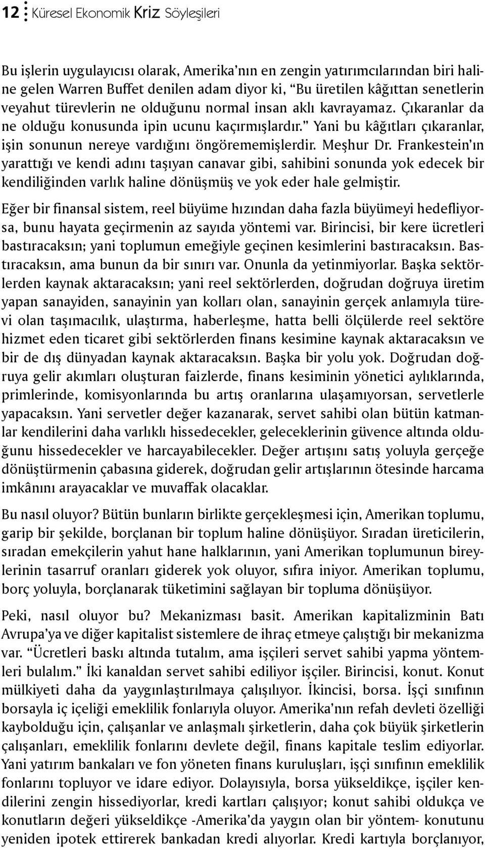 Meşhur Dr. Frankestein ın yarattığı ve kendi adını taşıyan canavar gibi, sahibini sonunda yok edecek bir kendiliğinden varlık haline dönüşmüş ve yok eder hale gelmiştir.