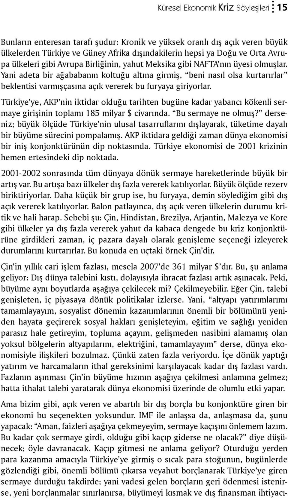 Yani adeta bir ağababanın koltuğu altına girmiş, beni nasıl olsa kurtarırlar beklentisi varmışçasına açık vererek bu furyaya giriyorlar.