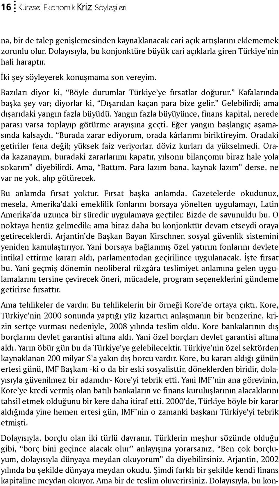 Kafalarında başka şey var; diyorlar ki, Dışarıdan kaçan para bize gelir. Gelebilirdi; ama dışarıdaki yangın fazla büyüdü.