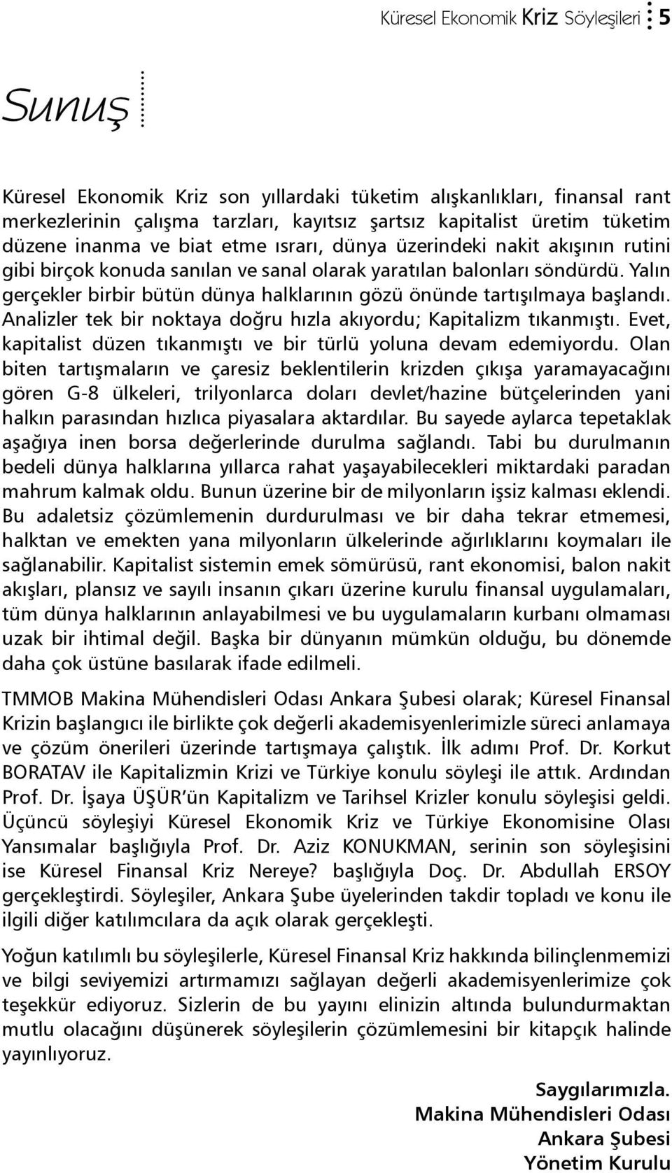 Yalın gerçekler birbir bütün dünya halklarının gözü önünde tartışılmaya başlandı. Analizler tek bir noktaya doğru hızla akıyordu; Kapitalizm tıkanmıştı.