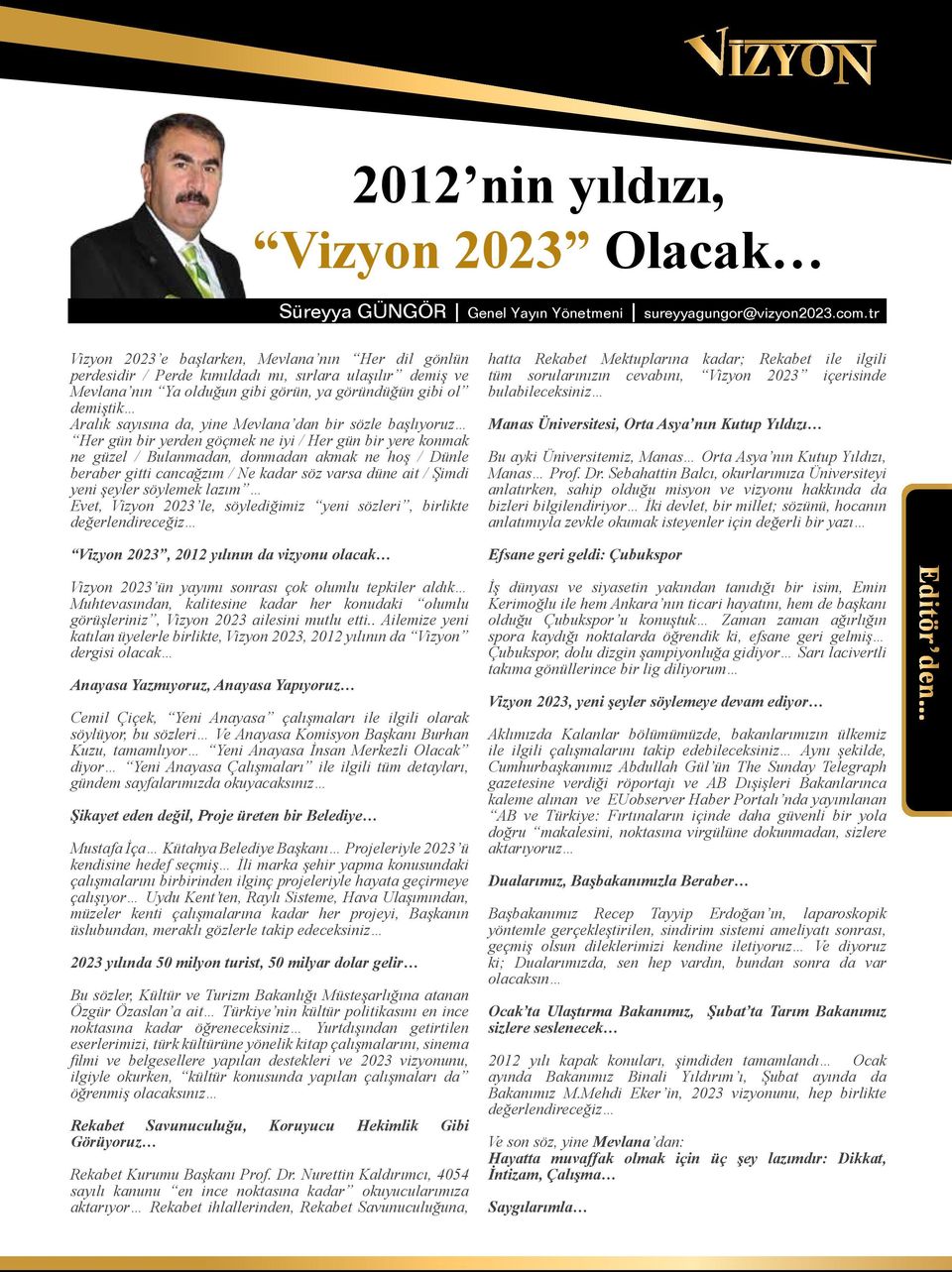 yine Mevlana dan bir sözle başlıyoruz Her gün bir yerden göçmek ne iyi / Her gün bir yere konmak ne güzel / Bulanmadan, donmadan akmak ne hoş / Dünle beraber gitti cancağzım / Ne kadar söz varsa düne