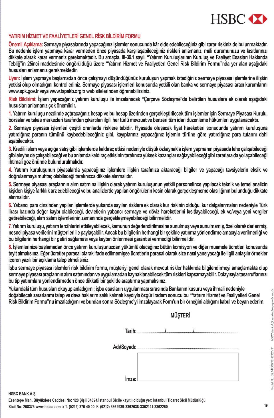 1 sayılı Yatırım Kuruluşlarının Kuruluş ve Faaliyet Esasları Hakkında Tebliğ in 25inci maddesinde öngörüldüğü üzere Yatırım Hizmet ve Faaliyetleri Genel Risk Bildirim Formu nda yer alan aşağıdaki