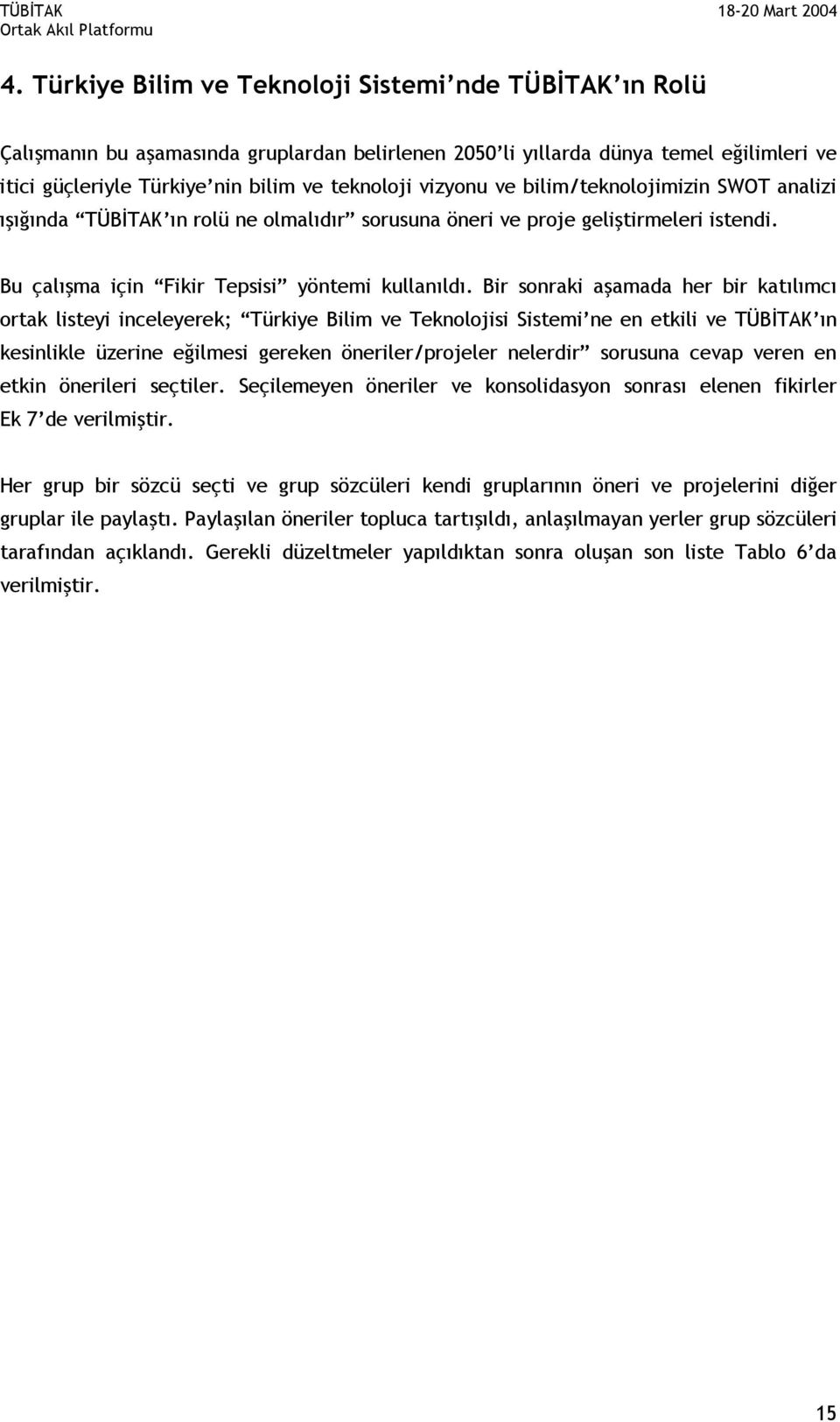 Bir sonraki aşamada her bir katılımcı ortak listeyi inceleyerek; Türkiye Bilim ve Teknolojisi Sistemi ne en etkili ve TÜBİTAK ın kesinlikle üzerine eğilmesi gereken öneriler/projeler nelerdir