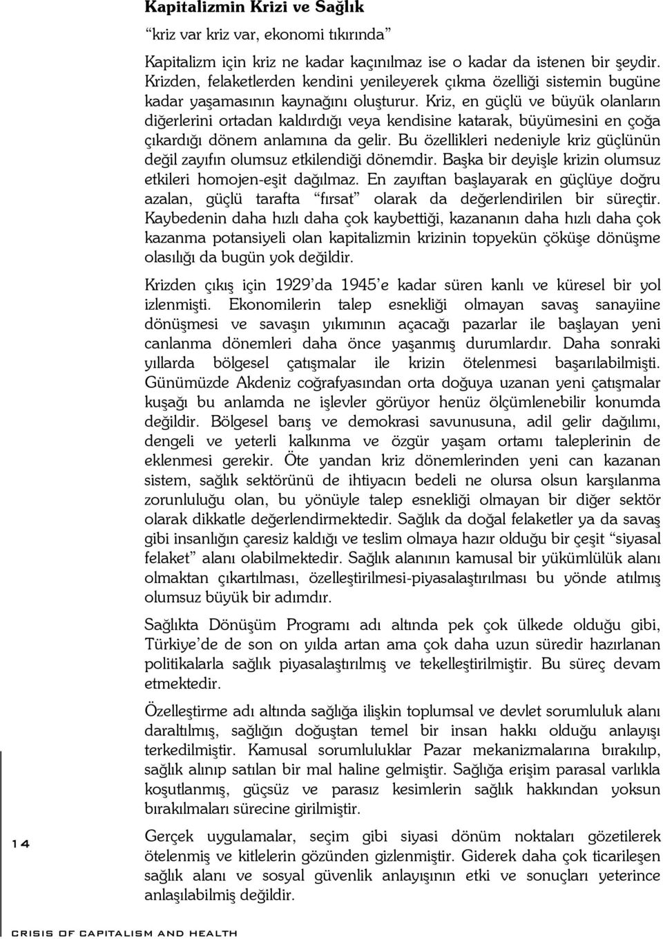 Kriz, en güçlü ve büyük olanların diğerlerini ortadan kaldırdığı veya kendisine katarak, büyümesini en çoğa çıkardığı dönem anlamına da gelir.