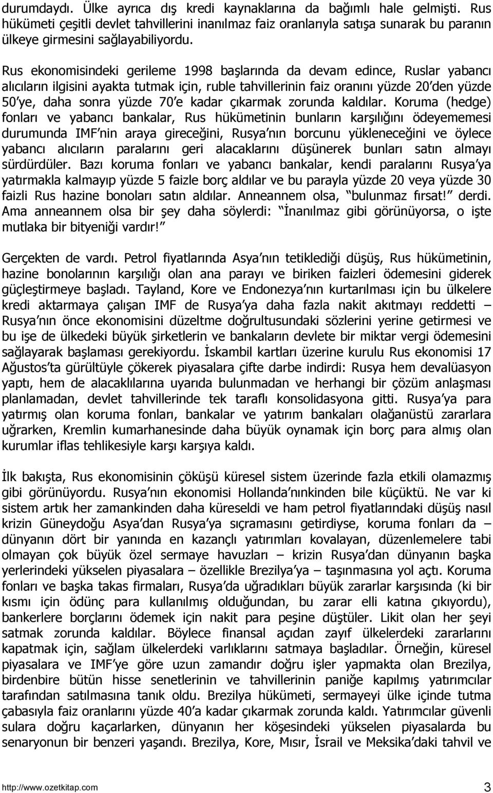 Rus ekonomisindeki gerileme 1998 başlarõnda da devam edince, Ruslar yabancõ alõcõlarõn ilgisini ayakta tutmak için, ruble tahvillerinin faiz oranõnõ yüzde 20 den yüzde 50 ye, daha sonra yüzde 70 e