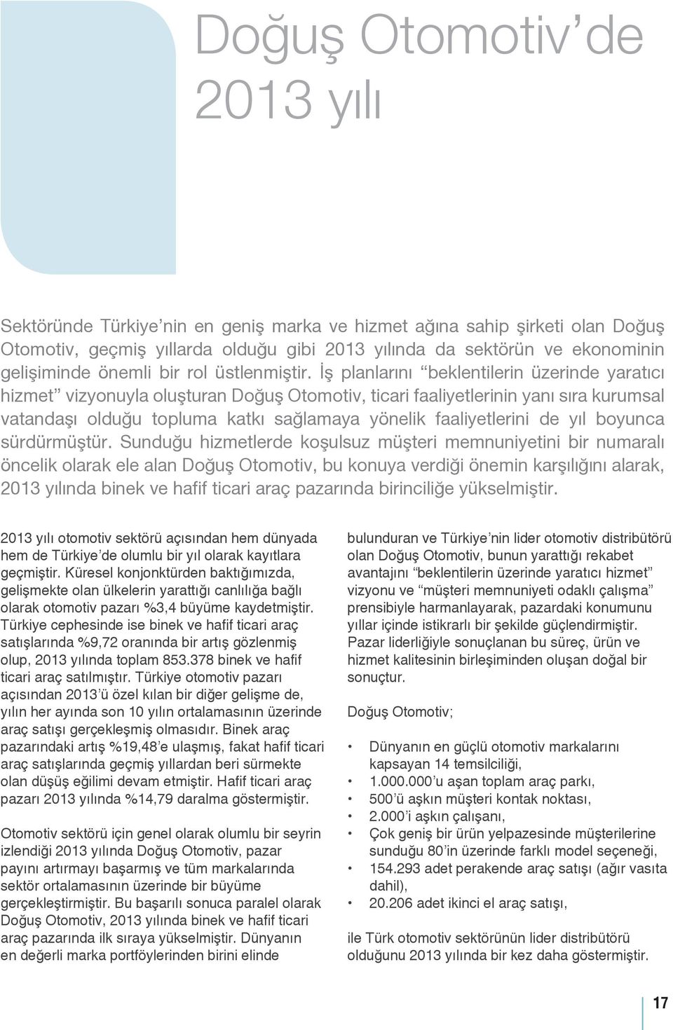 İş planlarını beklentilerin üzerinde yaratıcı hizmet vizyonuyla oluşturan Doğuş Otomotiv, ticari faaliyetlerinin yanı sıra kurumsal vatandaşı olduğu topluma katkı sağlamaya yönelik faaliyetlerini de