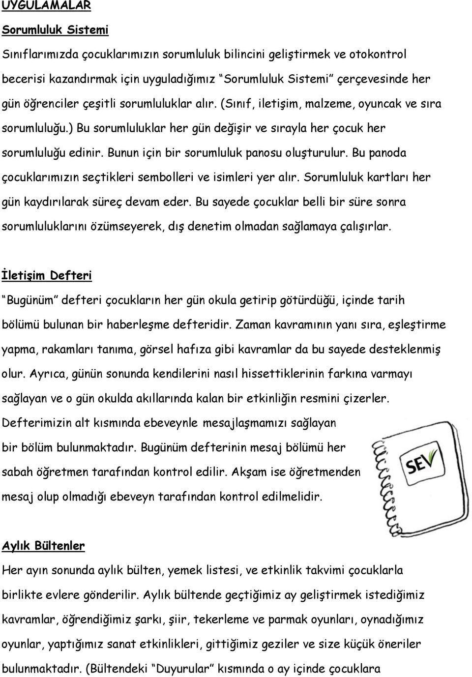 Bunun için bir sorumluluk panosu oluşturulur. Bu panoda çocuklarımızın seçtikleri sembolleri ve isimleri yer alır. Sorumluluk kartları her gün kaydırılarak süreç devam eder.