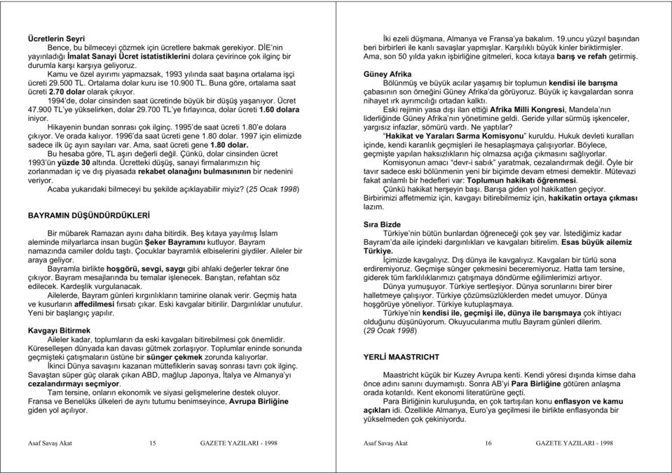 1994 de, dolar cinsinden saat ücretinde büyük bir dü ü ya anıyor. Ücret 47.900 TL ye yükselirken, dolar 29.700 TL ye fırlayınca, dolar ücreti 1.60 dolara iniyor. Hikayenin bundan sonrası çok ilginç.