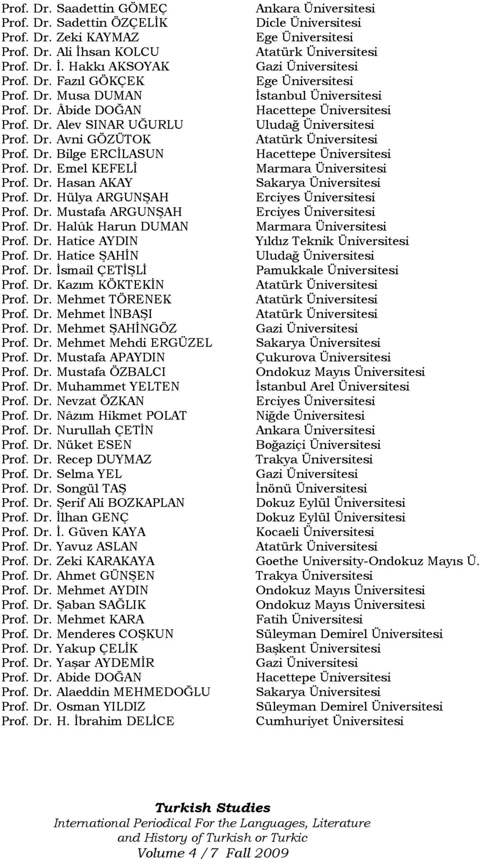 Dr. Bilge ERCĠLASUN Hacettepe Üniversitesi Prof. Dr. Emel KEFELĠ Marmara Üniversitesi Prof. Dr. Hasan AKAY Sakarya Üniversitesi Prof. Dr. Hülya ARGUNġAH Erciyes Üniversitesi Prof. Dr. Mustafa ARGUNġAH Erciyes Üniversitesi Prof.